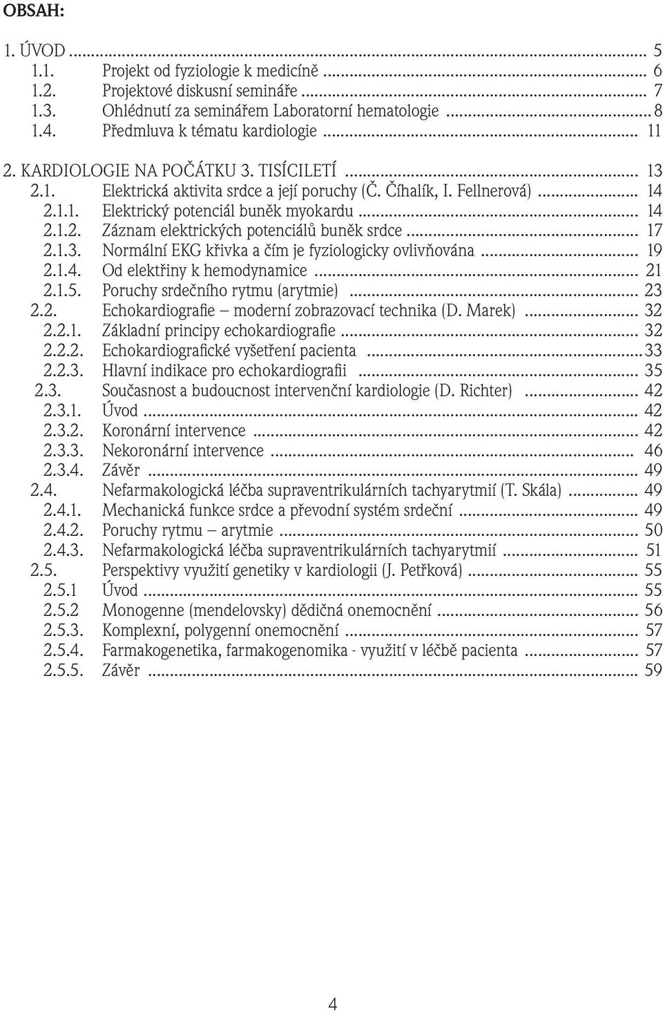 .. 17 2.1.3. Normální EKG křivka a čím je fyziologicky ovlivňována... 19 2.1.4. Od elektřiny k hemodynamice... 21 2.1.5. Poruchy srdečního rytmu (arytmie)... 23 2.2. Echokardiografie moderní zobrazovací technika (D.
