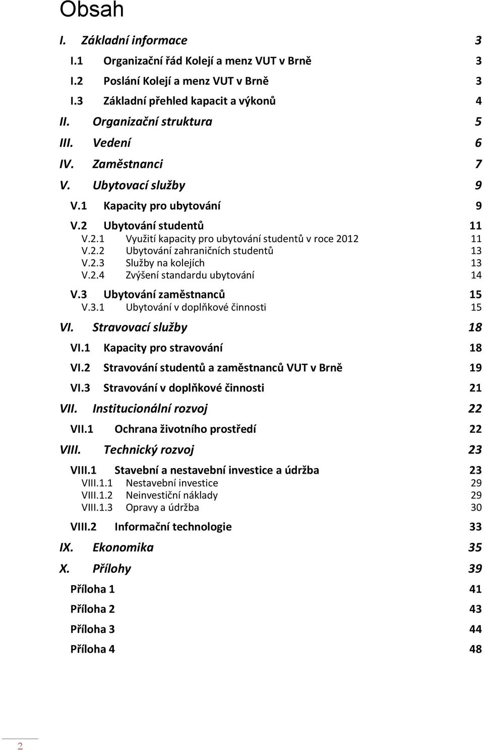 2.3 Služby na kolejích V.2.4 Zvýšení standardu ubytování 13 14 V.3 Ubytování zaměstnanců 15 V.3.1 Ubytování v doplňkové činnosti 15 VI. Stravovací služby 18 VI.1 Kapacity pro stravování 18 VI.