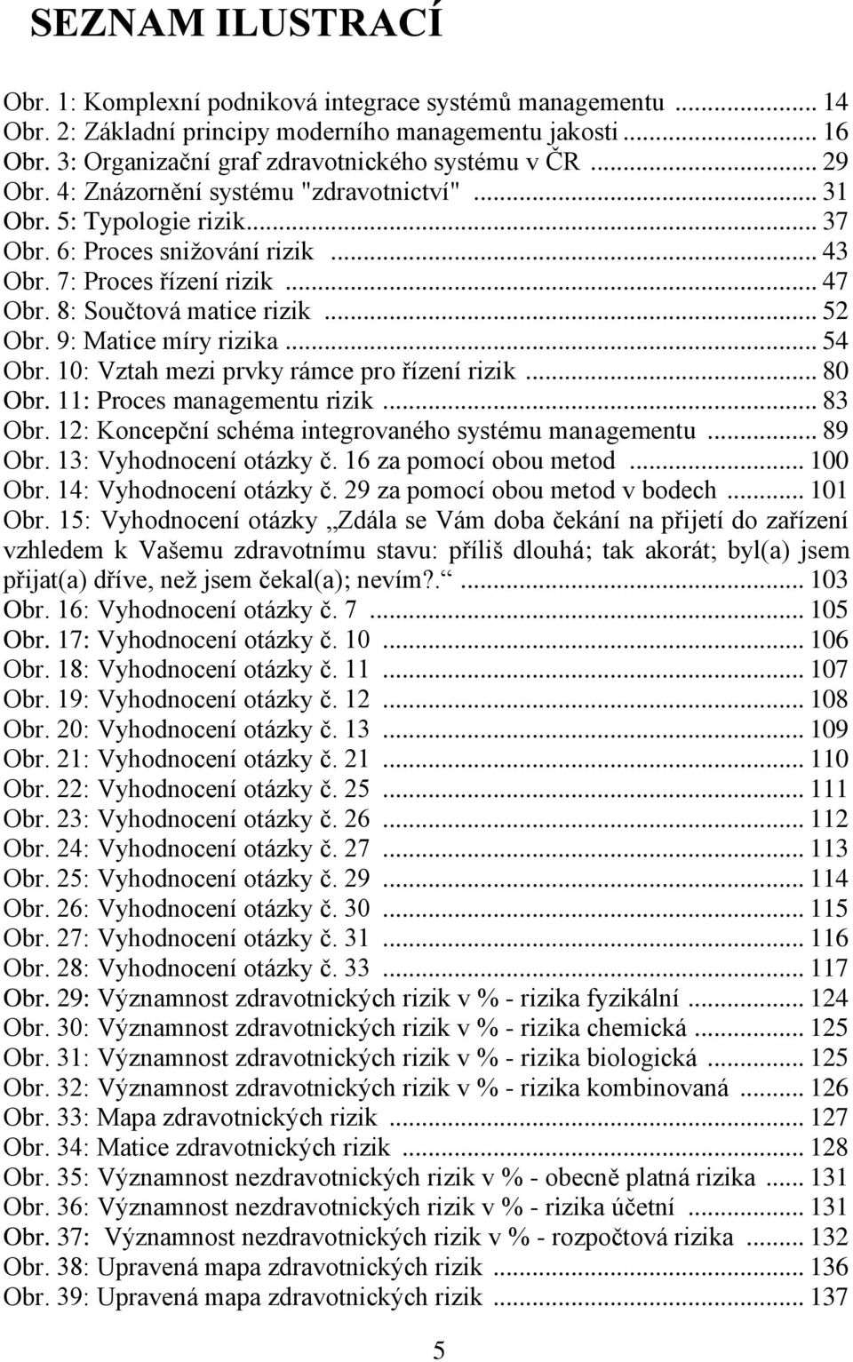 9: Matice míry rizika... 54 Obr. 10: Vztah mezi prvky rámce pro řízení rizik... 80 Obr. 11: Proces managementu rizik... 83 Obr. 12: Koncepční schéma integrovaného systému managementu... 89 Obr.