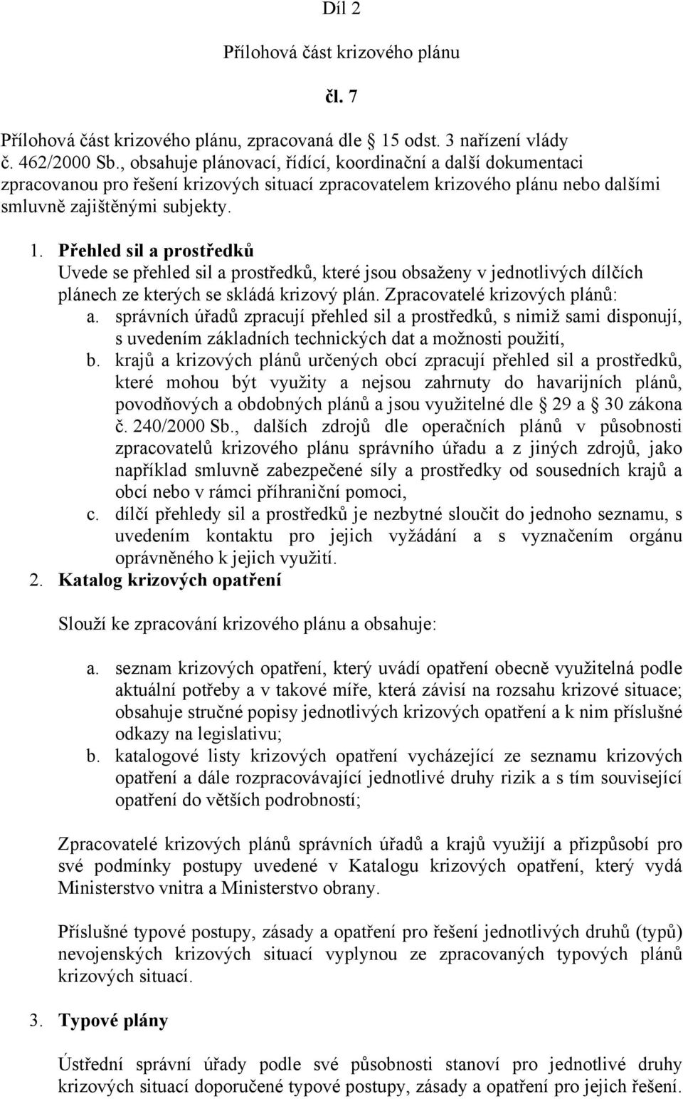 Přehled sil a prostředků Uvede se přehled sil a prostředků, které jsou obsaženy v jednotlivých dílčích plánech ze kterých se skládá krizový plán. Zpracovatelé krizových plánů: a.