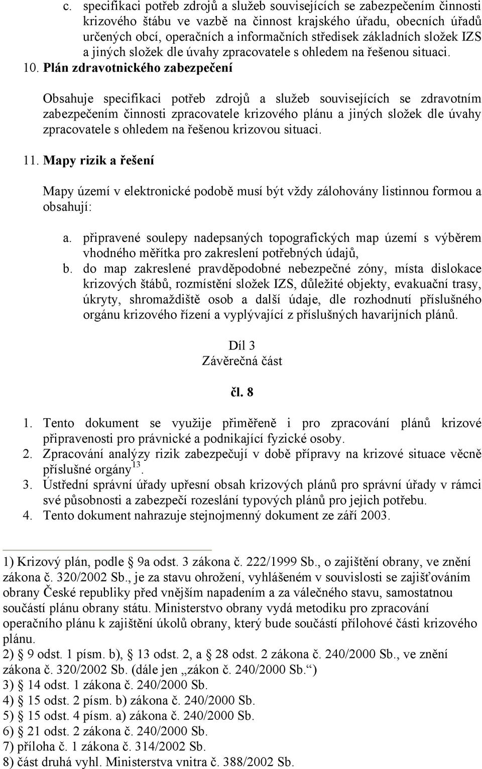 Plán zdravotnického zabezpečení Obsahuje specifikaci potřeb zdrojů a služeb souvisejících se zdravotním zabezpečením činnosti zpracovatele krizového plánu a jiných složek dle úvahy zpracovatele s