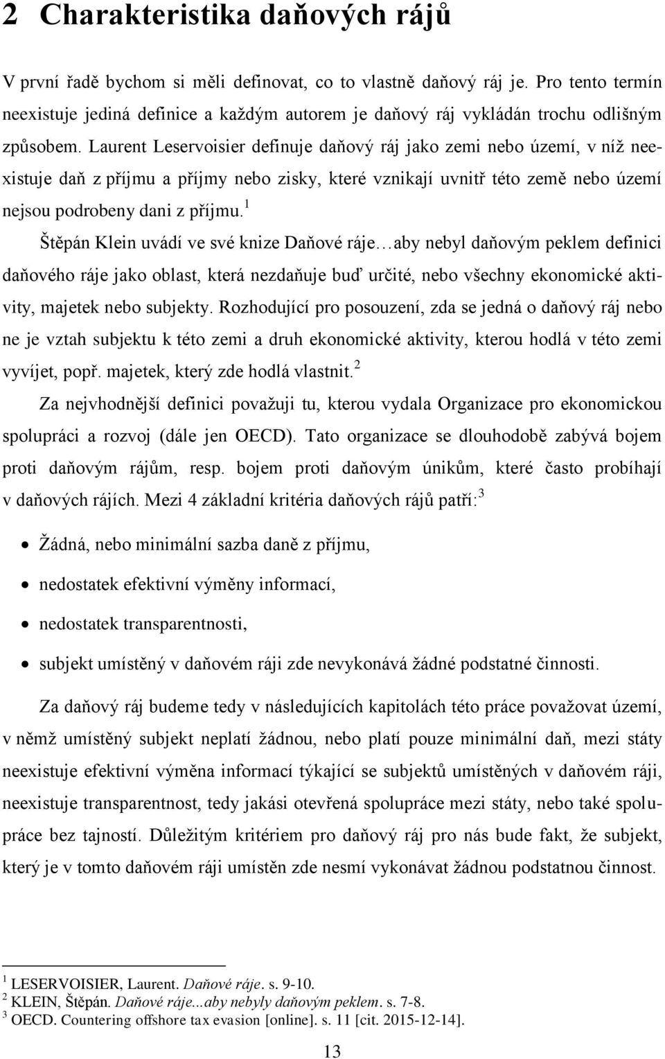 Laurent Leservoisier definuje daňový ráj jako zemi nebo území, v níž neexistuje daň z příjmu a příjmy nebo zisky, které vznikají uvnitř této země nebo území nejsou podrobeny dani z příjmu.
