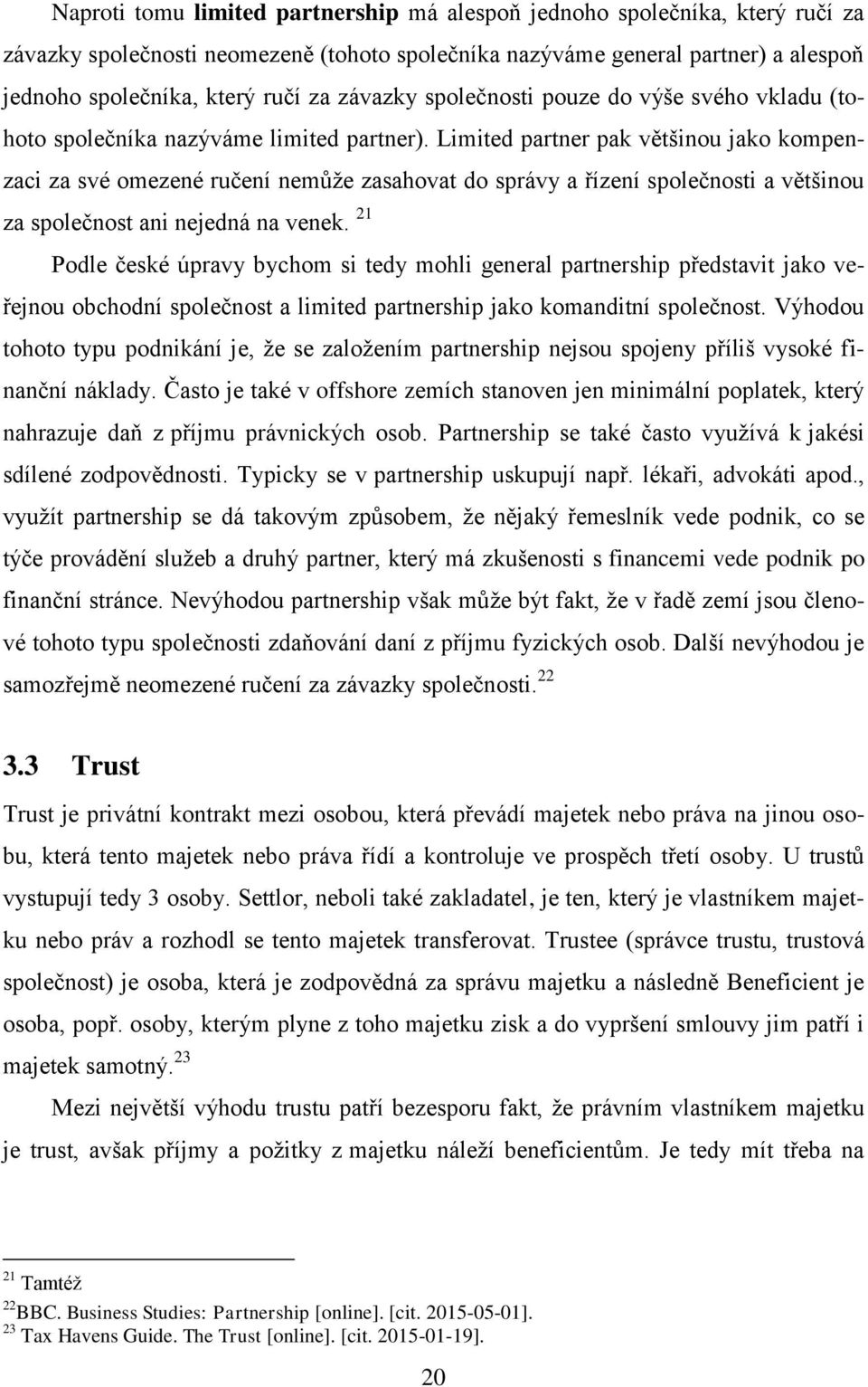Limited partner pak většinou jako kompenzaci za své omezené ručení nemůže zasahovat do správy a řízení společnosti a většinou za společnost ani nejedná na venek.