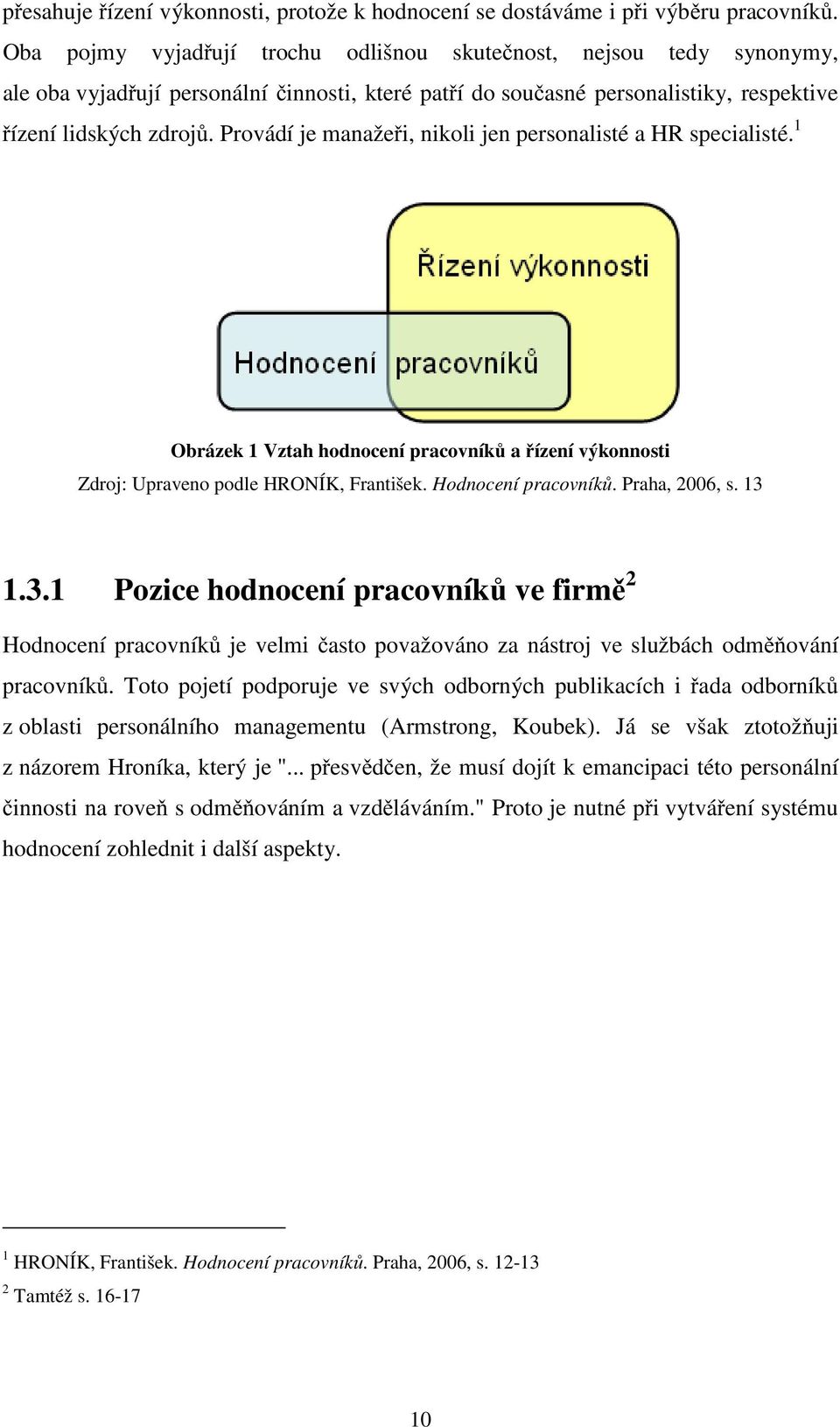 Provádí je manažeři, nikoli jen personalisté a HR specialisté. 1 Obrázek 1 Vztah hodnocení pracovníků a řízení výkonnosti Zdroj: Upraveno podle HRONÍK, František. Hodnocení pracovníků. Praha, 2006, s.