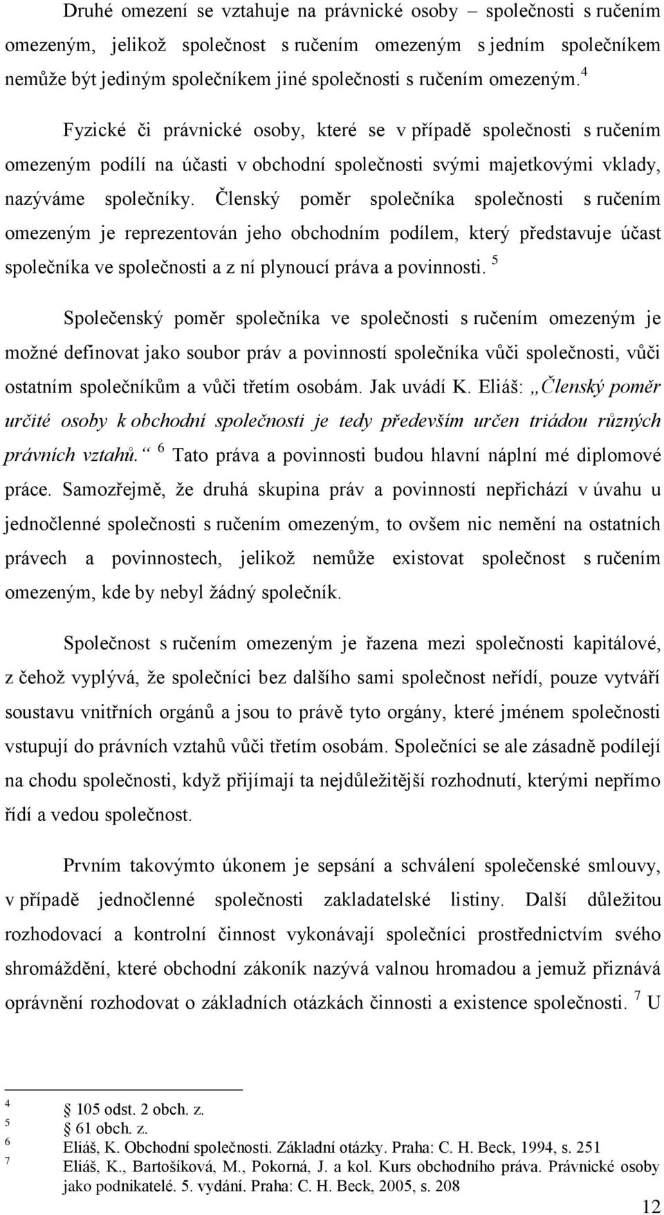 Členský poměr společníka společnosti s ručením omezeným je reprezentován jeho obchodním podílem, který představuje účast společníka ve společnosti a z ní plynoucí práva a povinnosti.