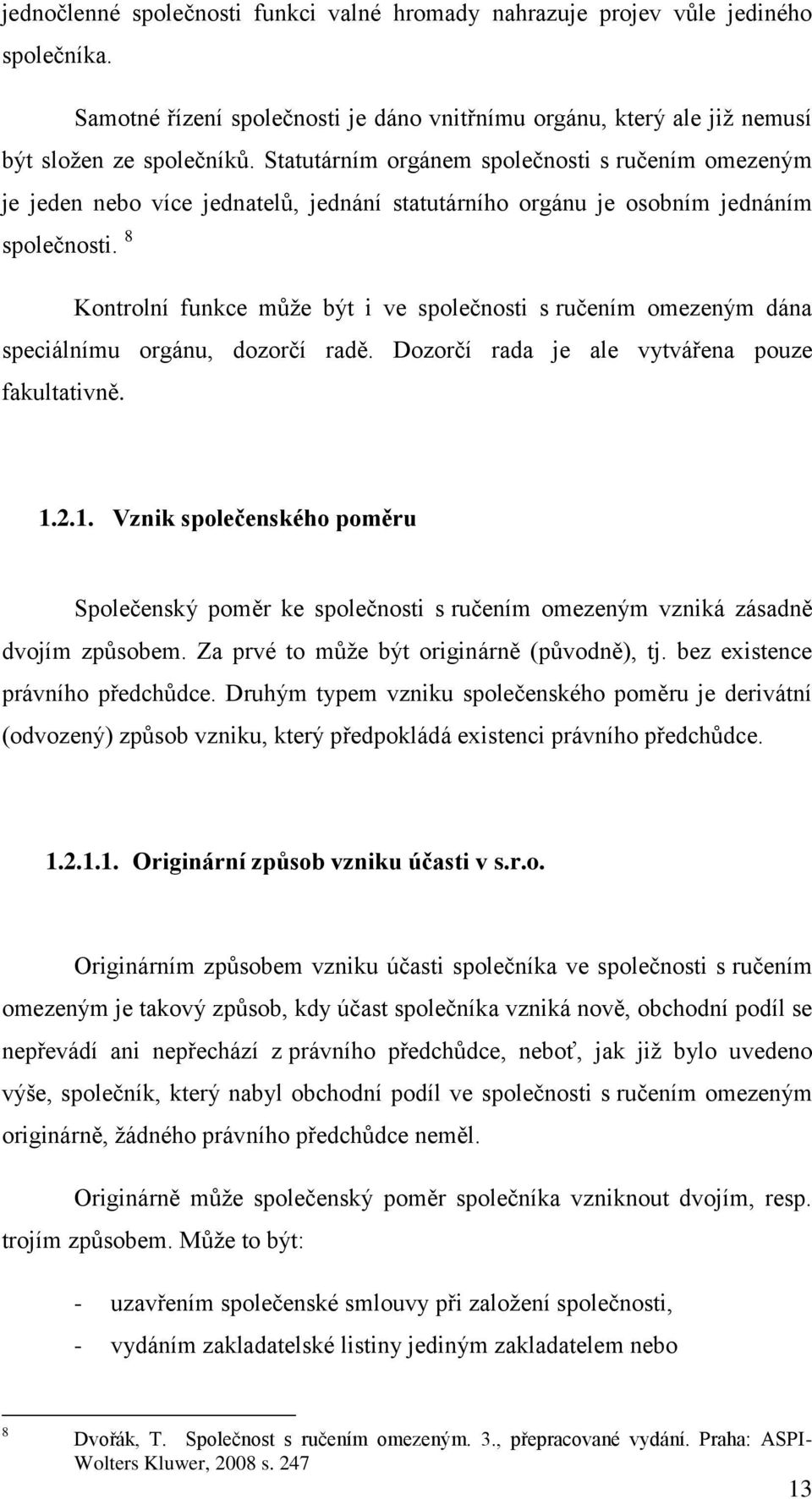 8 Kontrolní funkce může být i ve společnosti s ručením omezeným dána speciálnímu orgánu, dozorčí radě. Dozorčí rada je ale vytvářena pouze fakultativně. 1.