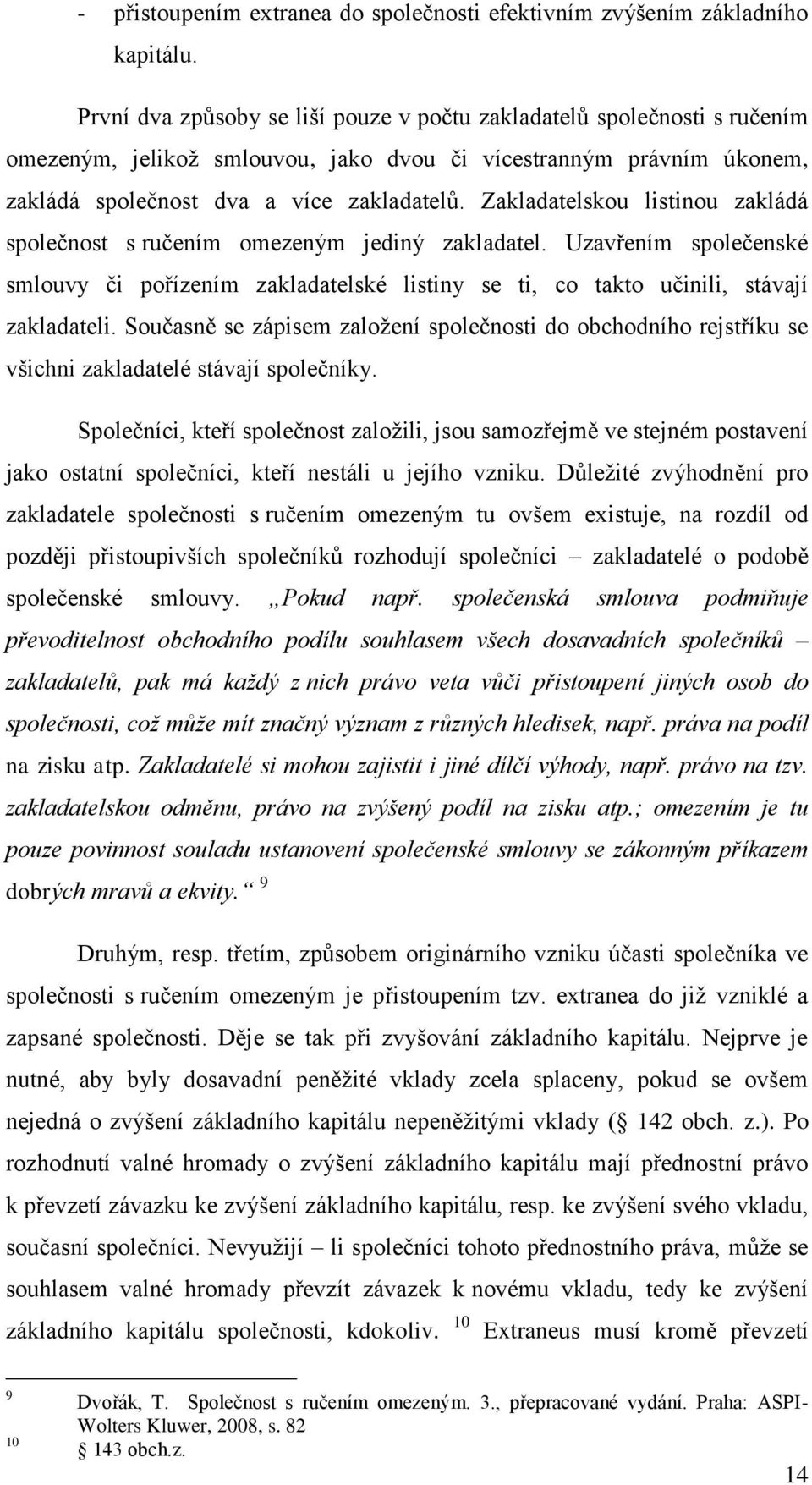 Zakladatelskou listinou zakládá společnost s ručením omezeným jediný zakladatel. Uzavřením společenské smlouvy či pořízením zakladatelské listiny se ti, co takto učinili, stávají zakladateli.