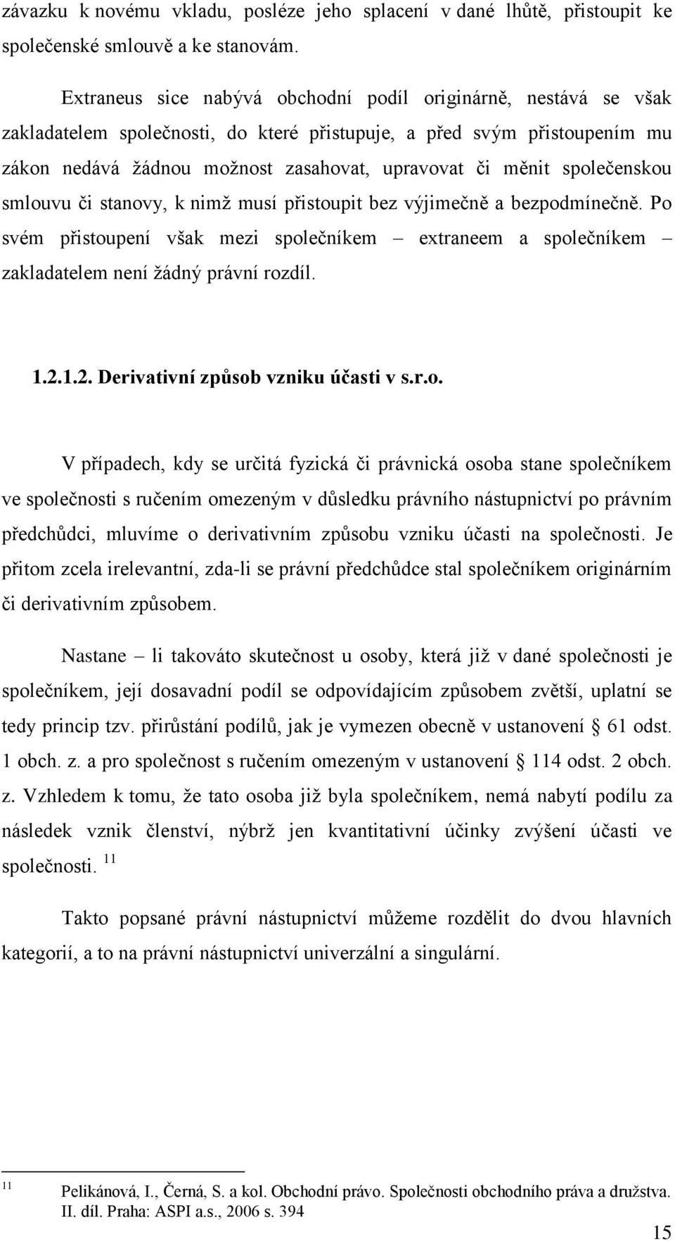 společenskou smlouvu či stanovy, k nimž musí přistoupit bez výjimečně a bezpodmínečně. Po svém přistoupení však mezi společníkem extraneem a společníkem zakladatelem není žádný právní rozdíl. 1.2.