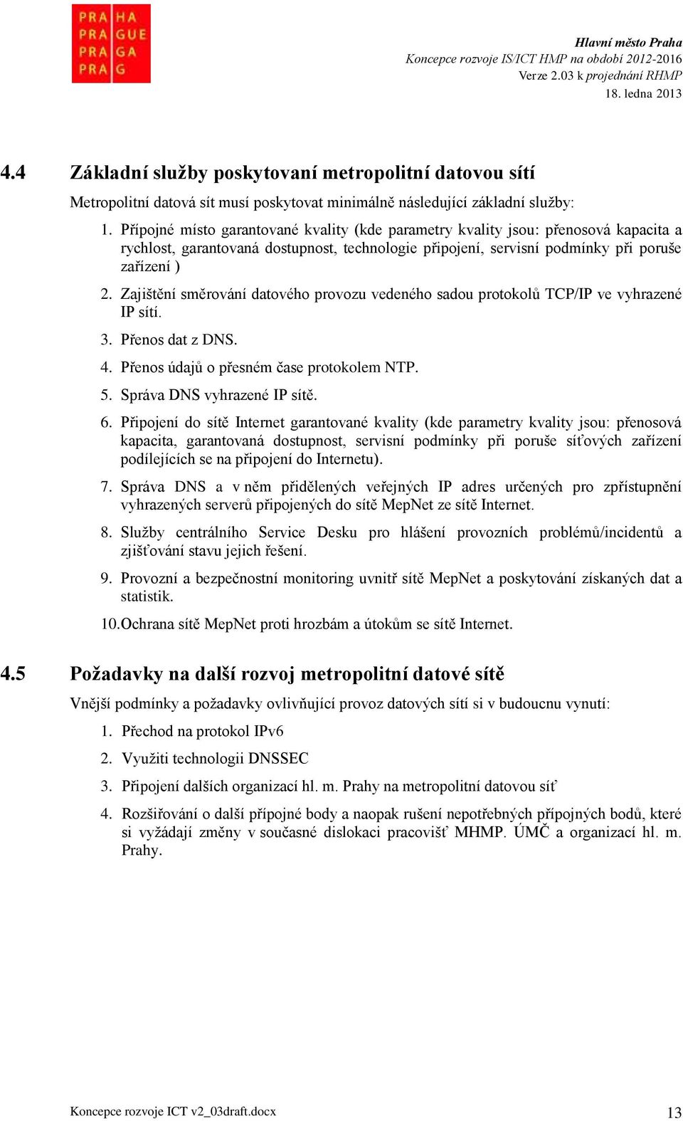 Zajištění směrování datového provozu vedeného sadou protokolů TCP/IP ve vyhrazené IP sítí. 3. Přenos dat z DNS. 4. Přenos údajů o přesném čase protokolem NTP. 5. Správa DNS vyhrazené IP sítě. 6.