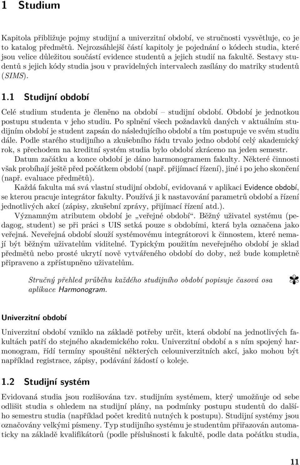 Sestavy studentů s jejich kódy studia jsou v pravidelných intervalech zasílány do matriky studentů (SIMS). 1.1 Studijní období Celé studium studenta je členěno na období studijní období.