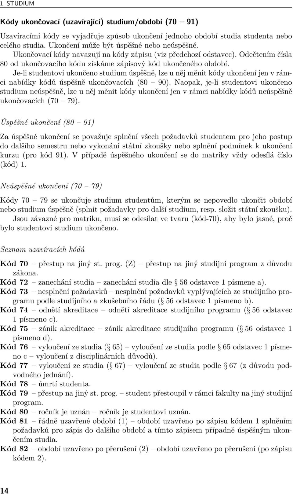 Je-li studentovi ukončeno studium úspěšně, lze u něj měnit kódy ukončení jen v rámci nabídky kódů úspěšně ukončovacích (80 90).