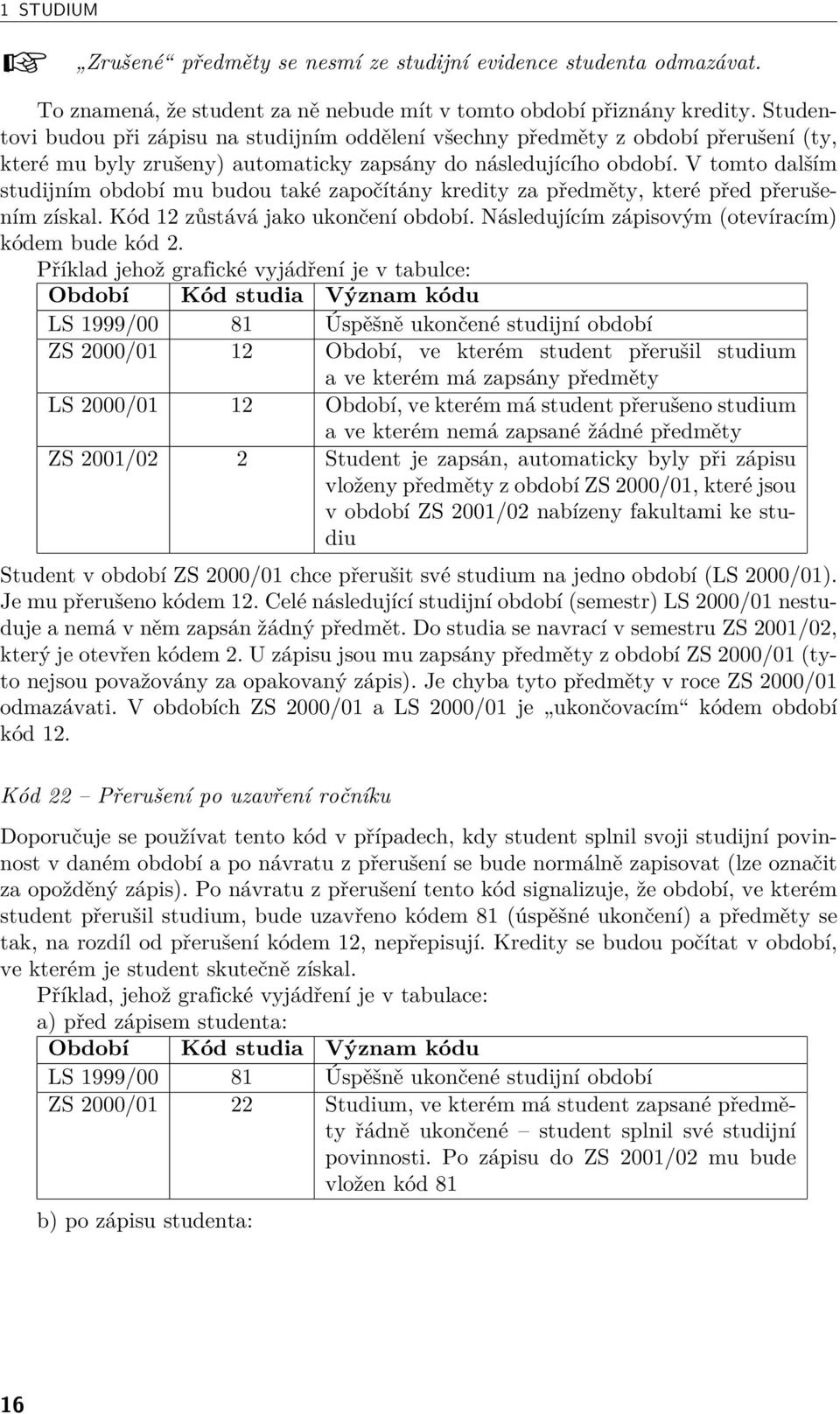 V tomto dalším studijním období mu budou také započítány kredity za předměty, které před přerušením získal. Kód 12 zůstává jako ukončení období. Následujícím zápisovým (otevíracím) kódem bude kód 2.