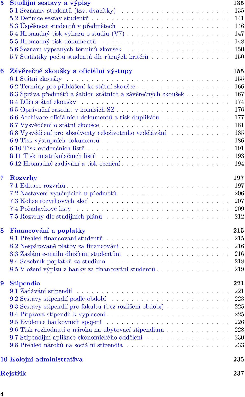 7 Statistiky počtu studentů dle různých kritérií................ 150 6 Závěrečné zkoušky a oficiální výstupy 155 6.1 Státní zkoušky................................. 155 6.2 Termíny pro přihlášení ke státní zkoušce.