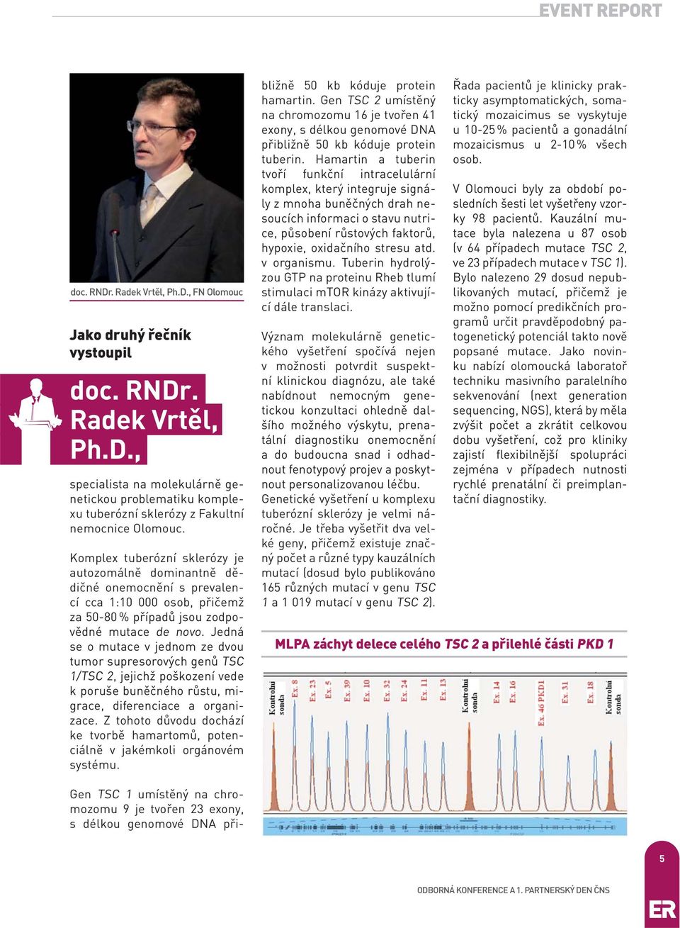 Jedná se o mutace v jednom ze dvou tumor supresorových genů TSC 1/TSC 2, jejichž poškození vede k poruše buněčného růstu, migrace, diferenciace a organizace.