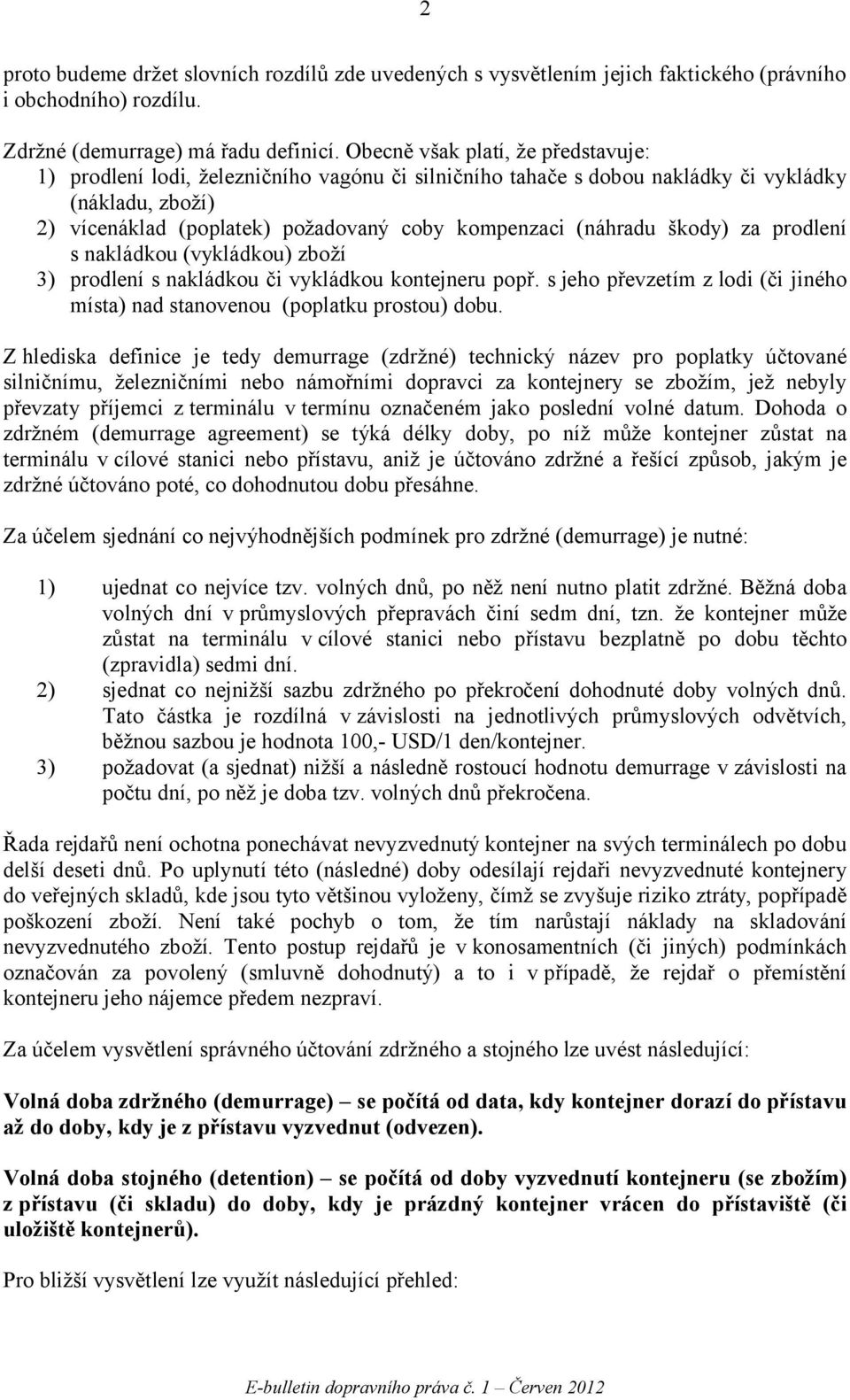 (náhradu škody) za prodlení s nakládkou (vykládkou) zboží 3) prodlení s nakládkou či vykládkou kontejneru popř. s jeho převzetím z lodi (či jiného místa) nad stanovenou (poplatku prostou) dobu.