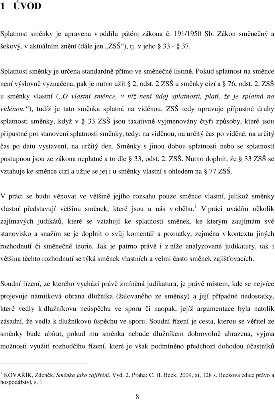 odst. 2 ZSŠ u směnky cizí a 76, odst. 2. ZSŠ u směnky vlastní ( O vlastní směnce, v níž není údaj splatnosti, platí, že je splatná na viděnou. ), tudíž je tato směnka splatná na viděnou.