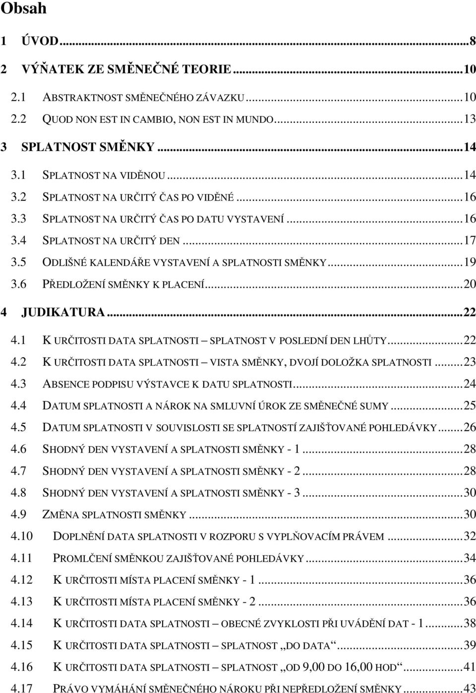 6 PŘEDLOŽENÍ SMĚNKY K PLACENÍ... 20 4 JUDIKATURA... 22 4.1 K URČITOSTI DATA SPLATNOSTI SPLATNOST V POSLEDNÍ DEN LHŮTY... 22 4.2 K URČITOSTI DATA SPLATNOSTI VISTA SMĚNKY, DVOJÍ DOLOŽKA SPLATNOSTI.