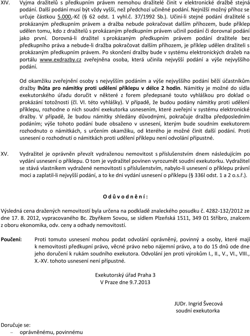 Učiní-li stejné podání dražitelé s prokázaným předkupním právem a dražba nebude pokračovat dalším příhozem, bude příklep udělen tomu, kdo z dražitelů s prokázaným předkupním právem učinil podání či