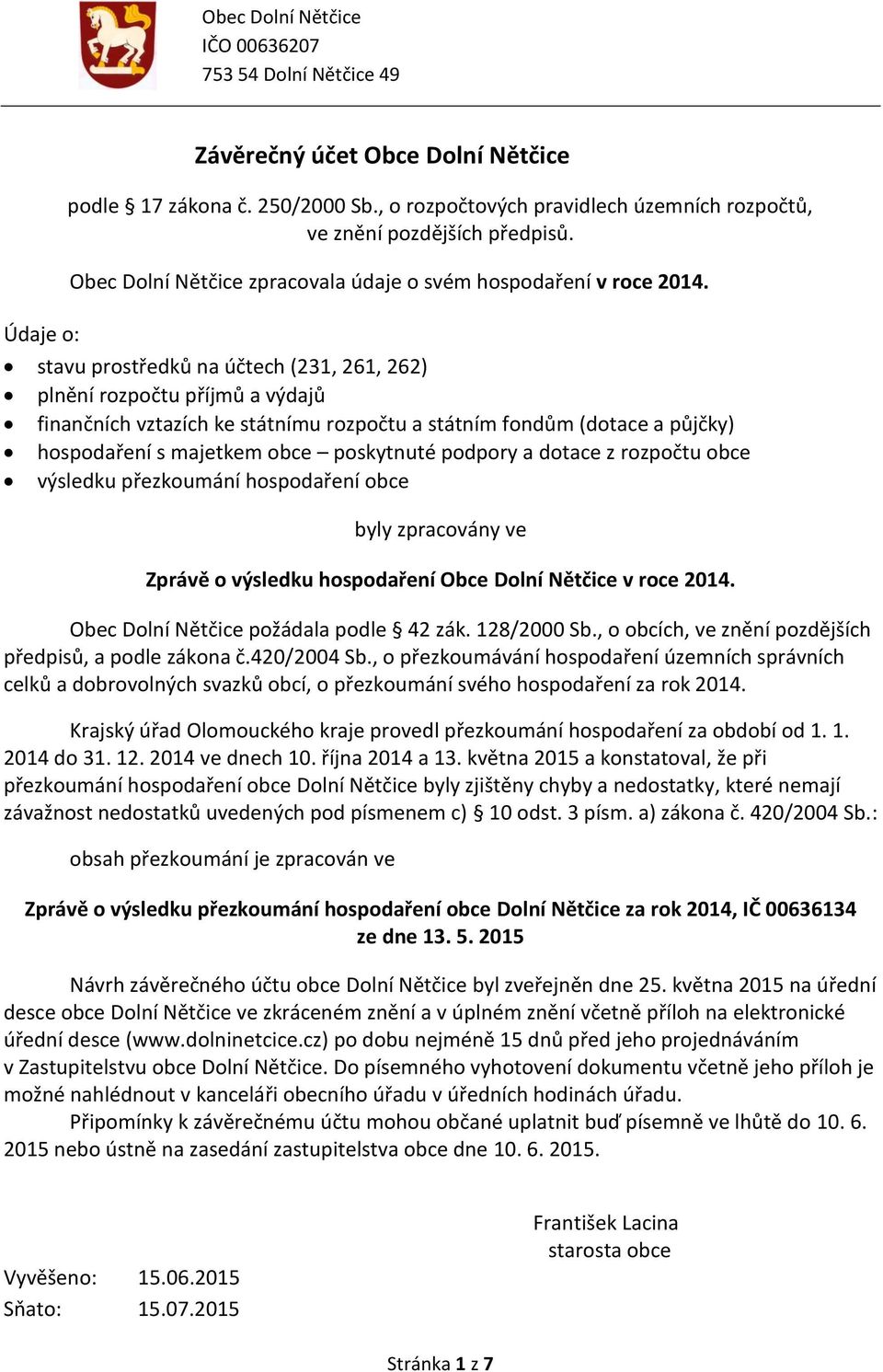 stavu prostředků na účtech (231, 261, 262) plnění rozpočtu příjmů a výdajů finančních vztazích ke státnímu rozpočtu a státním fondům (dotace a půjčky) hospodaření s majetkem obce poskytnuté podpory a