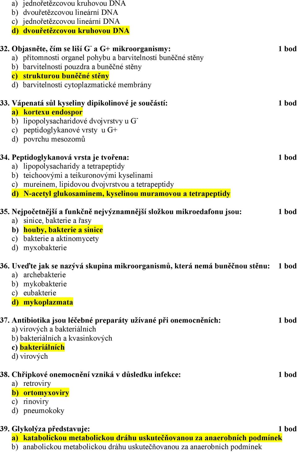 cytoplazmatické membrány 33. Vápenatá sůl kyseliny dipikolinové je součástí: 1 bod a) kortexu endospor b) lipopolysacharidové dvojvrstvy u G - c) peptidoglykanové vrsty u G+ d) povrchu mesozomů 34.