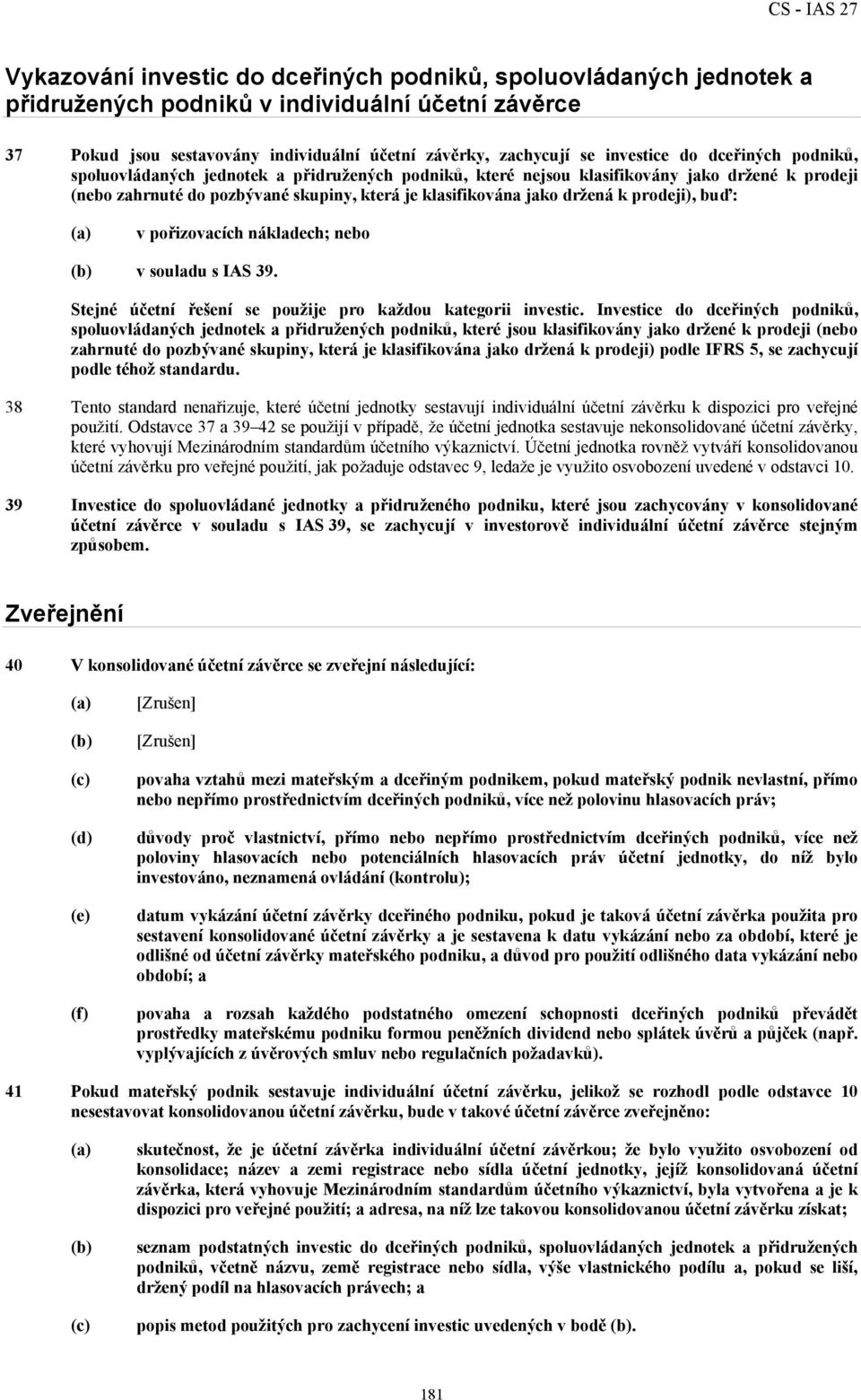 prodeji), buď: v pořizovacích nákladech; nebo v souladu s IAS 39. Stejné účetní řešení se použije pro každou kategorii investic.