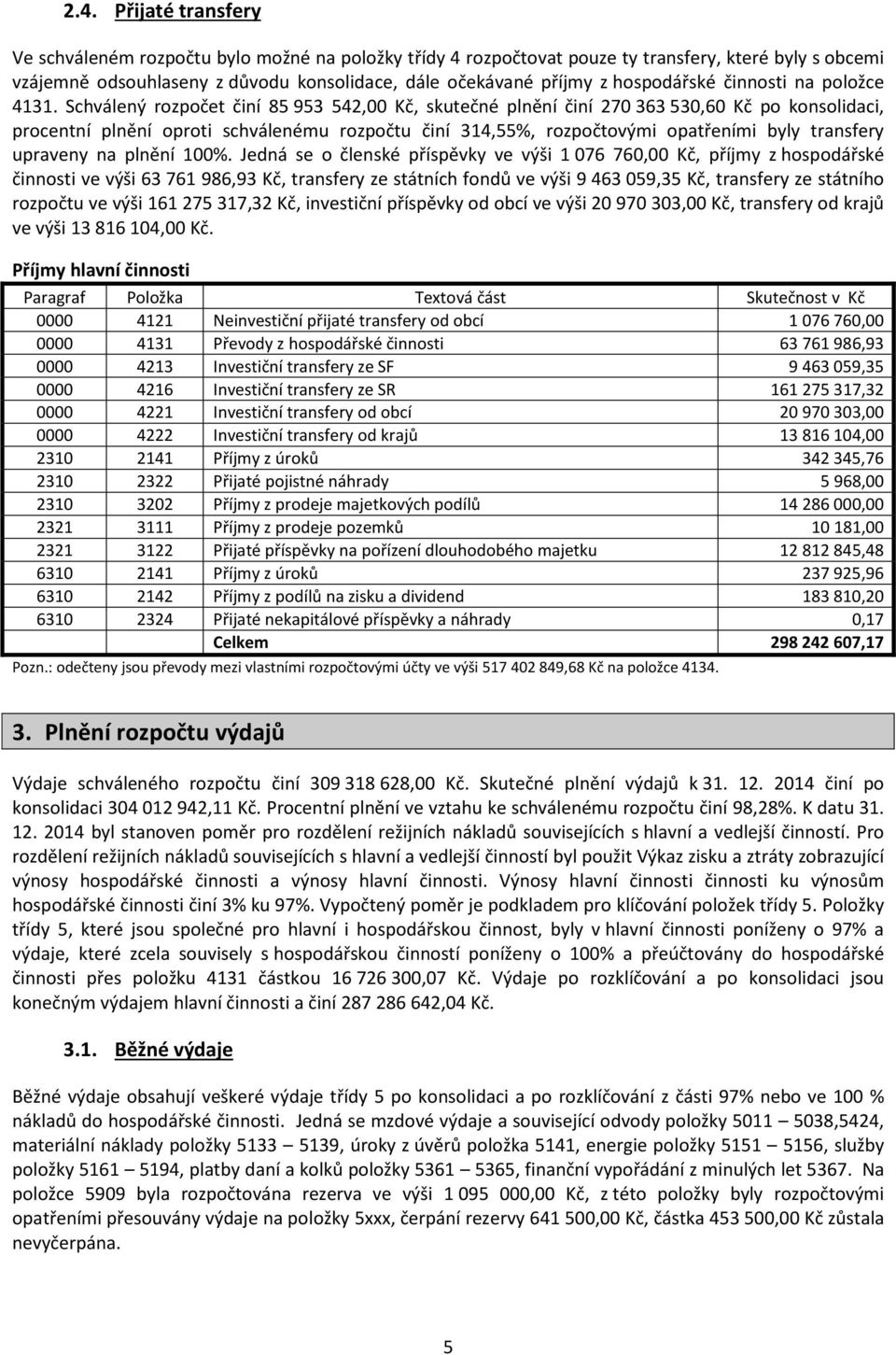 Schválený rozpočet činí 85 953 542,00 Kč, skutečné plnění činí 270 363 530,60 Kč po konsolidaci, procentní plnění oproti schválenému rozpočtu činí 314,55%, rozpočtovými opatřeními byly transfery