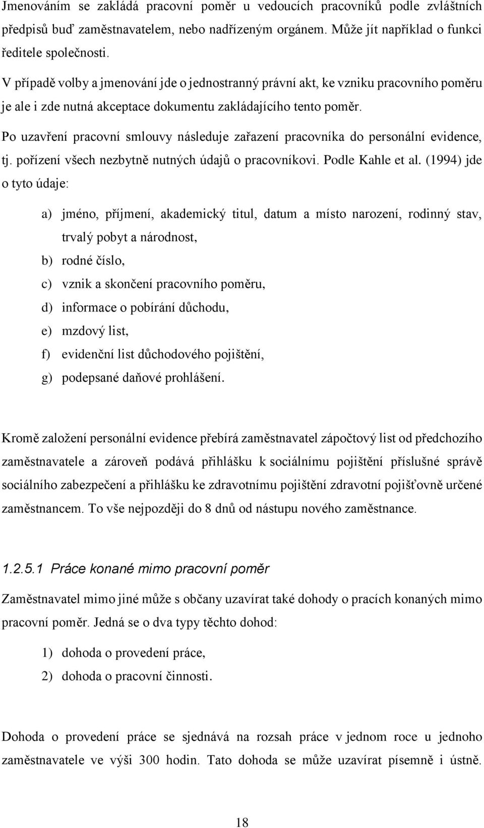 Po uzavření pracovní smlouvy následuje zařazení pracovníka do personální evidence, tj. pořízení všech nezbytně nutných údajů o pracovníkovi. Podle Kahle et al.