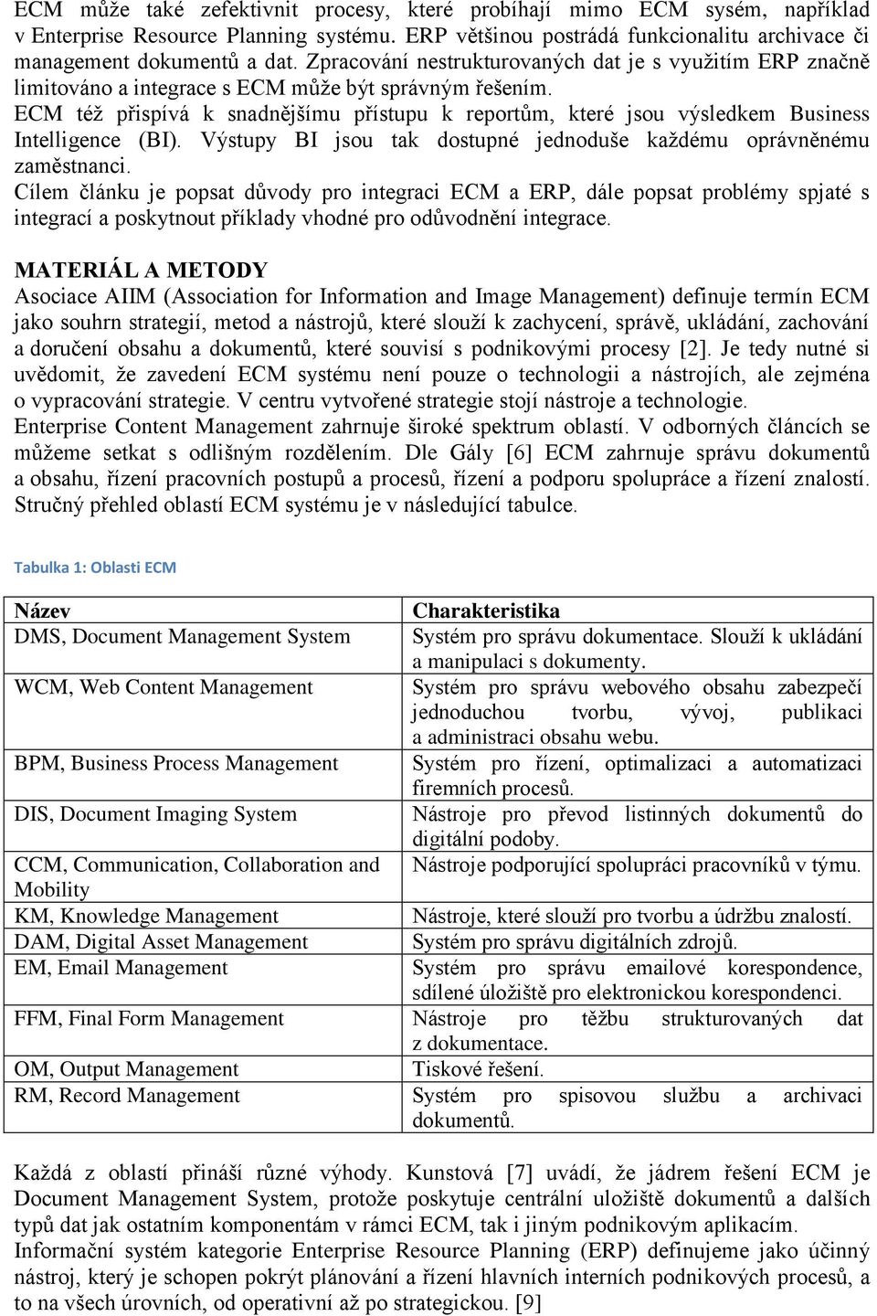 ECM též přispívá k snadnějšímu přístupu k reportům, které jsou výsledkem Business Intelligence (BI). Výstupy BI jsou tak dostupné jednoduše každému oprávněnému zaměstnanci.