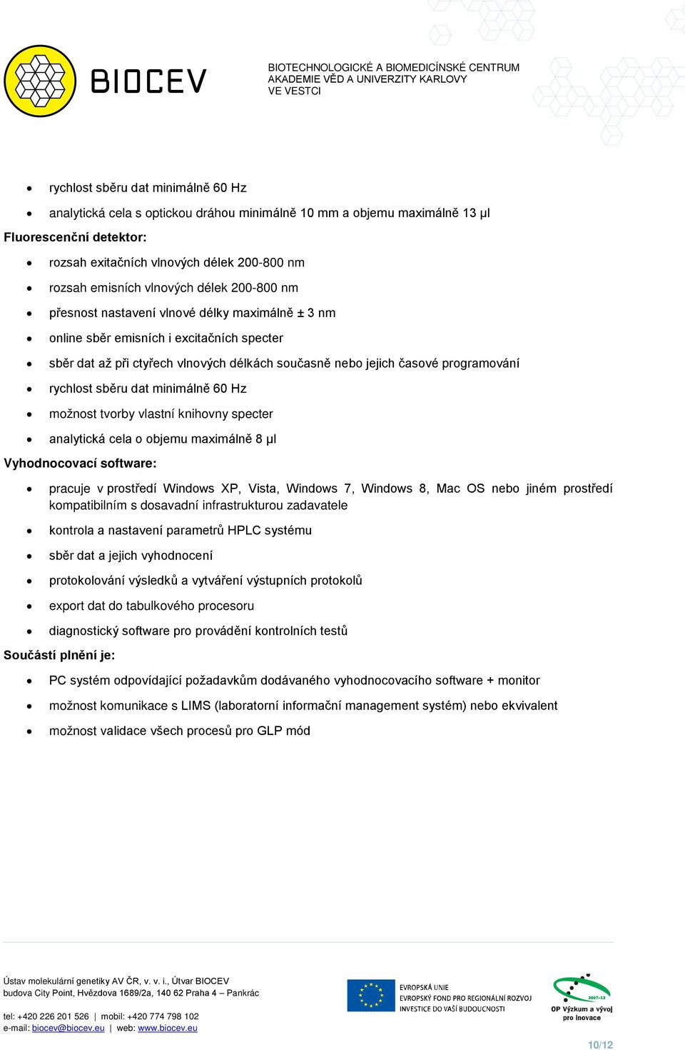 rychlost sběru dat minimálně 60 Hz možnost tvorby vlastní knihovny specter analytická cela o objemu maximálně 8 µl Vyhodnocovací software: pracuje v prostředí Windows XP, Vista, Windows 7, Windows 8,