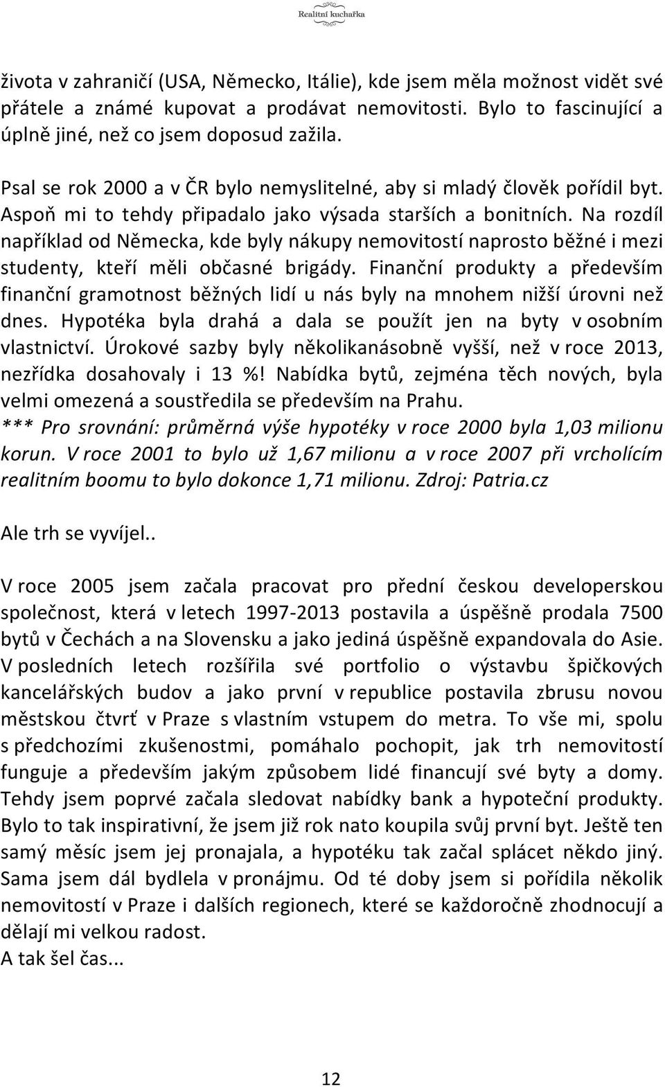 Na rozdíl například od Německa, kde byly nákupy nemovitostí naprosto běžné i mezi studenty, kteří měli občasné brigády.