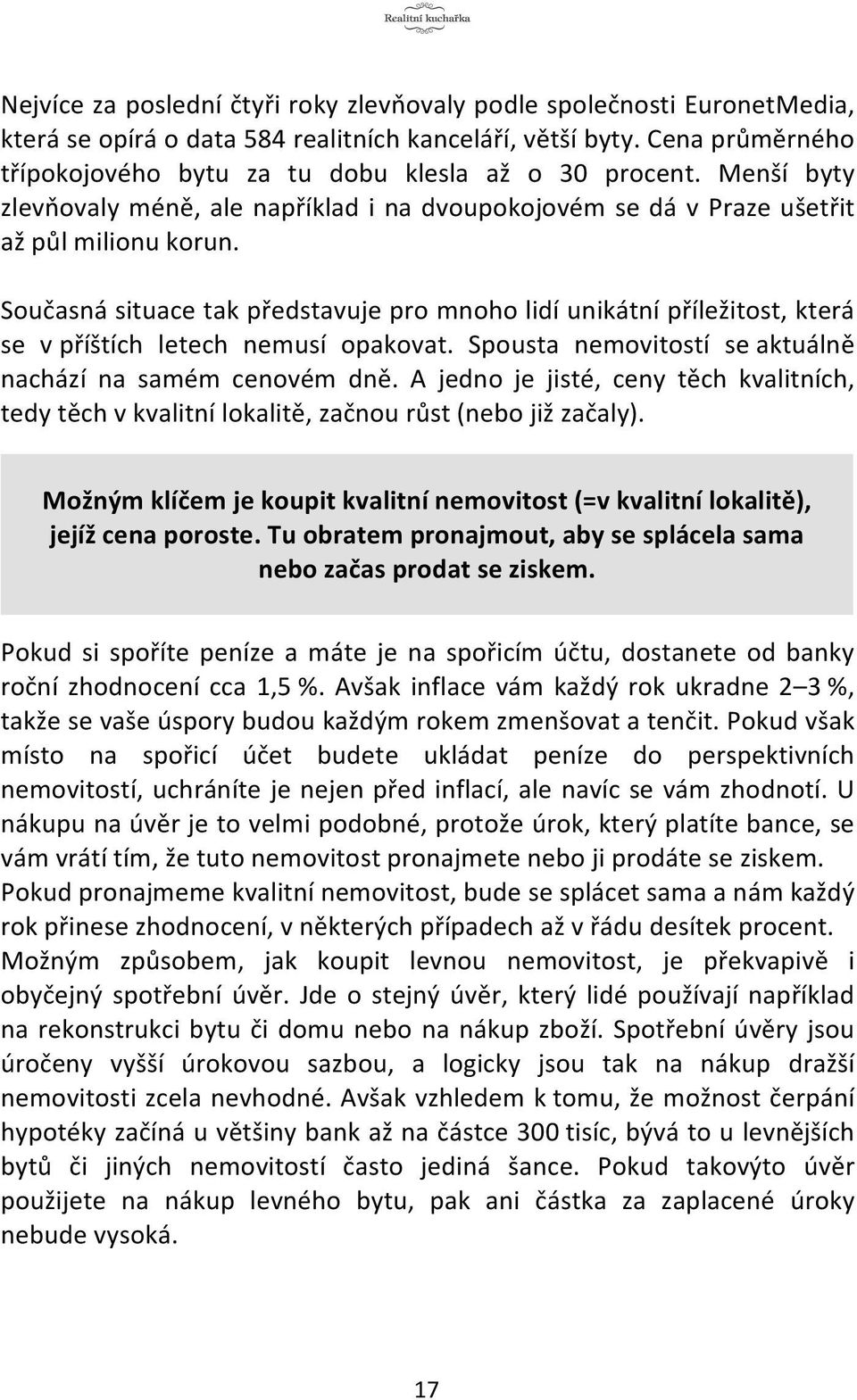 Současná situace tak představuje pro mnoho lidí unikátní příležitost, která se v příštích letech nemusí opakovat. Spousta nemovitostí se aktuálně nachází na samém cenovém dně.