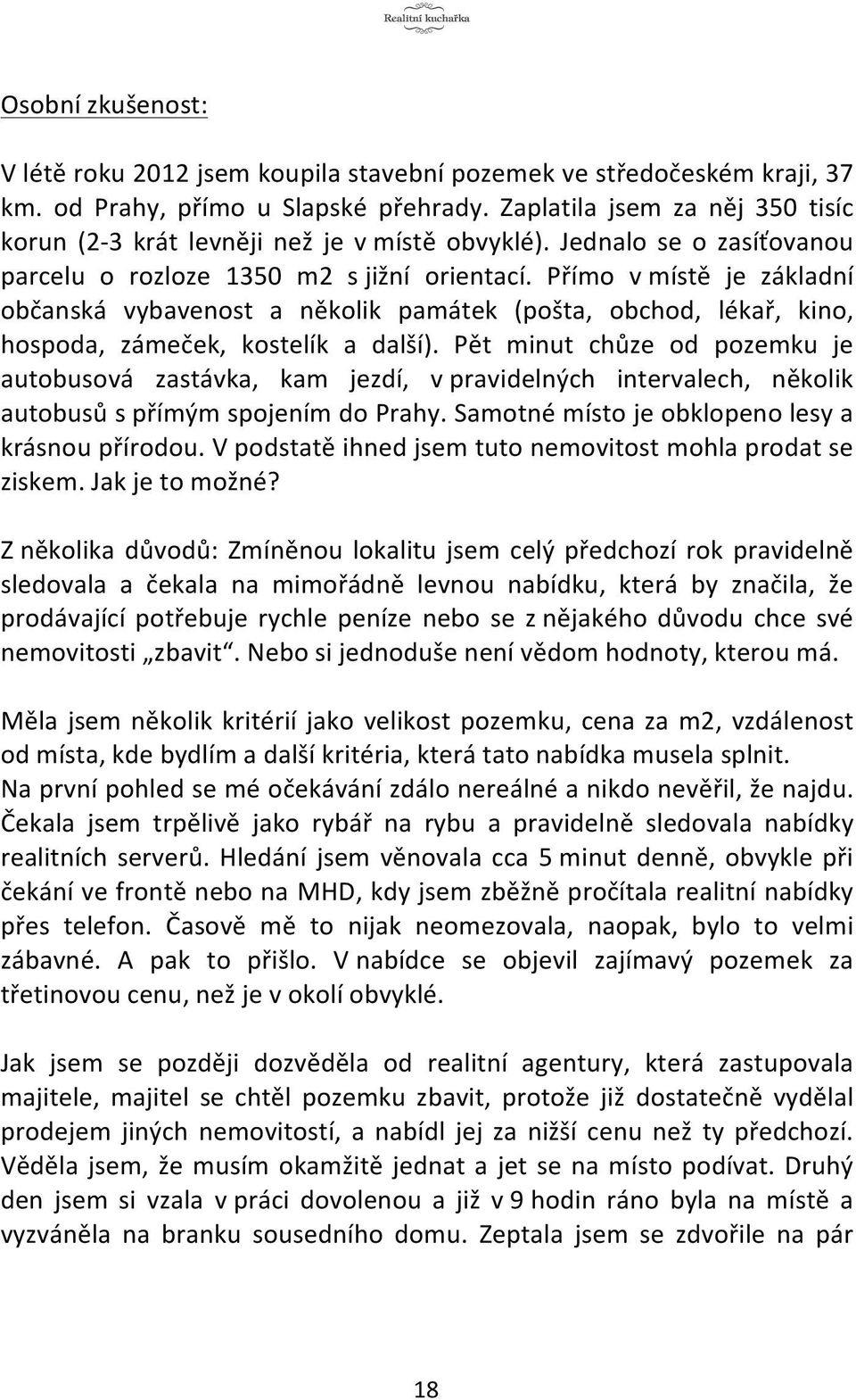 Přímo v místě je základní občanská vybavenost a několik památek (pošta, obchod, lékař, kino, hospoda, zámeček, kostelík a další).