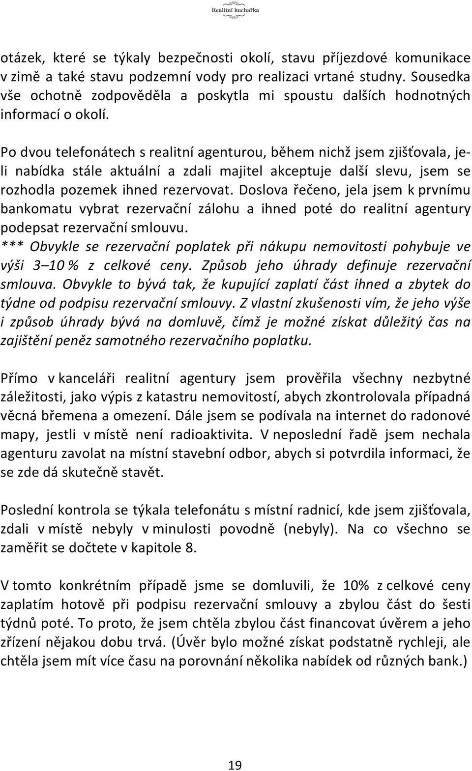 Po dvou telefonátech s realitní agenturou, během nichž jsem zjišťovala, je- li nabídka stále aktuální a zdali majitel akceptuje další slevu, jsem se rozhodla pozemek ihned rezervovat.