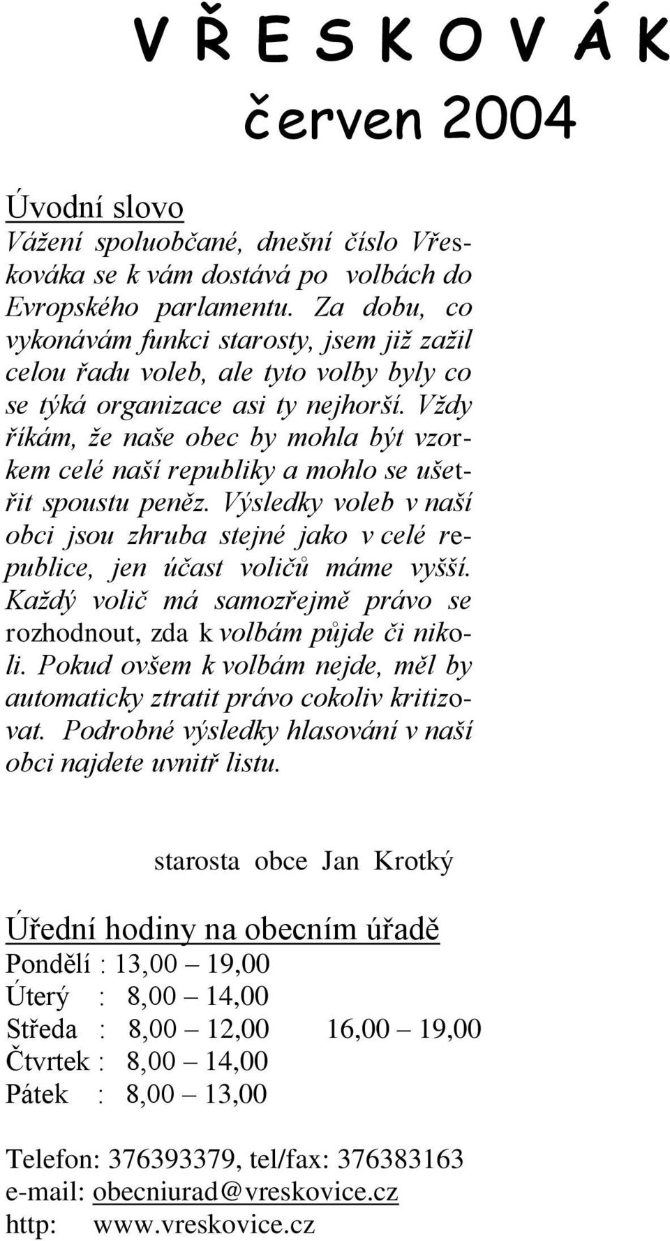 Vždy říkám, že naše obec by mohla být vzorkem celé naší republiky a mohlo se ušetřit spoustu peněz. Výsledky voleb v naší obci jsou zhruba stejné jako v celé republice, jen účast voličů máme vyšší.