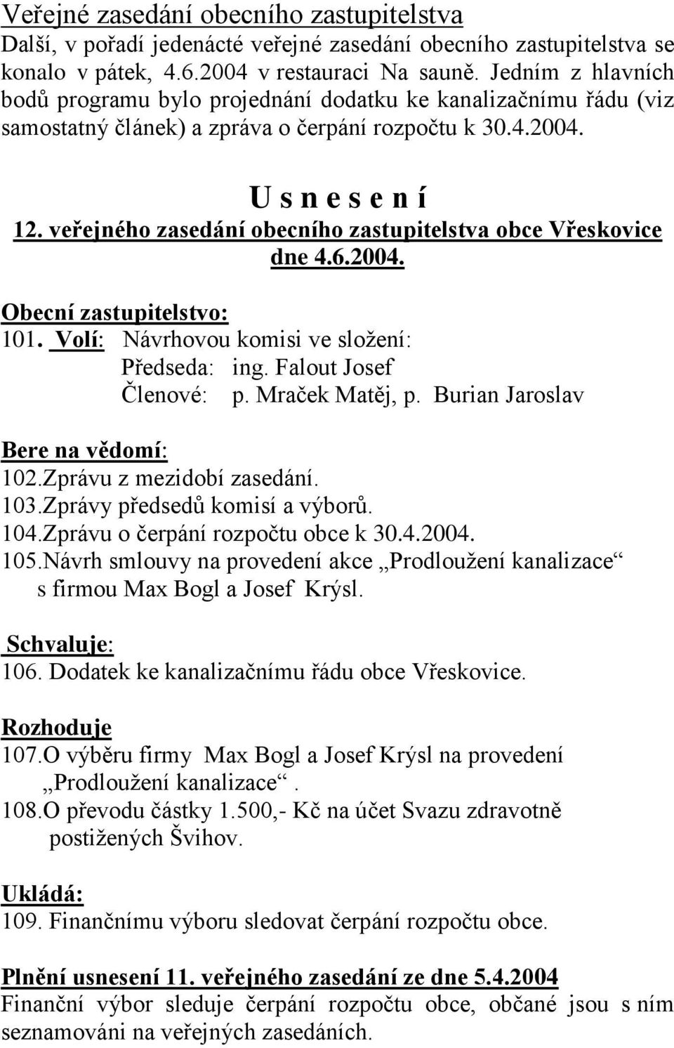 veřejného zasedání obecního zastupitelstva obce Vřeskovice dne 4.6.2004. Obecní zastupitelstvo: 101. Volí: Návrhovou komisi ve složení: Předseda: ing. Falout Josef Členové: p. Mraček Matěj, p.