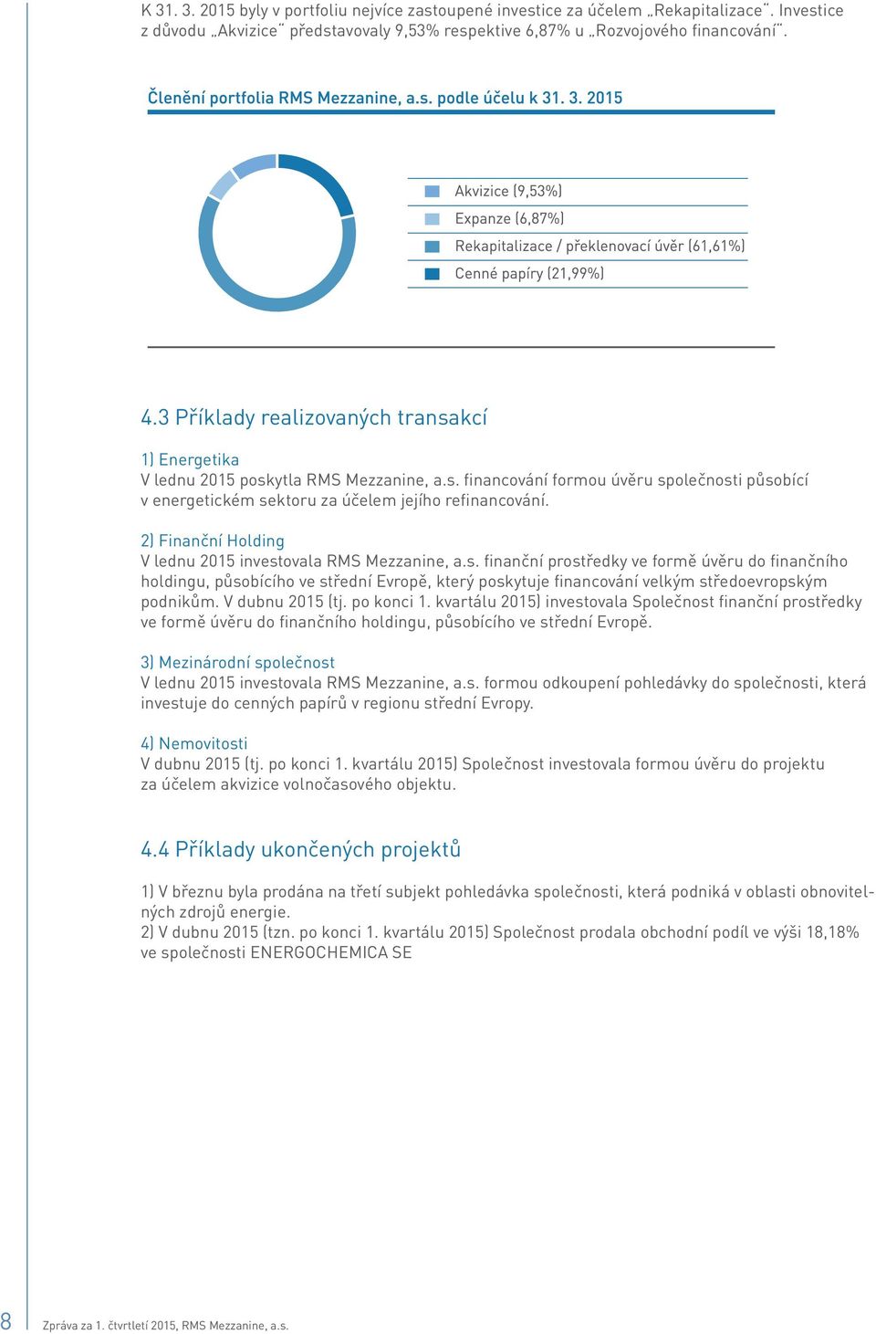 2) Finanční Holding V lednu 2015 investovala RMS Mezzanine, a.s. finanční prostředky ve formě úvěru do finančního holdingu, působícího ve střední Evropě, který poskytuje financování velkým středoevropským podnikům.