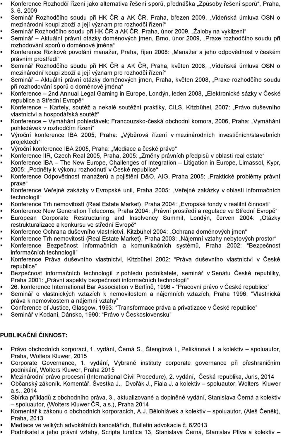 únor 2009, Žaloby na vyklizení Seminář Aktuální právní otázky doménových jmen, Brno, únor 2009, Praxe rozhodčího soudu při rozhodování sporů o doménové jména Konference Rizikové povolání manažer,