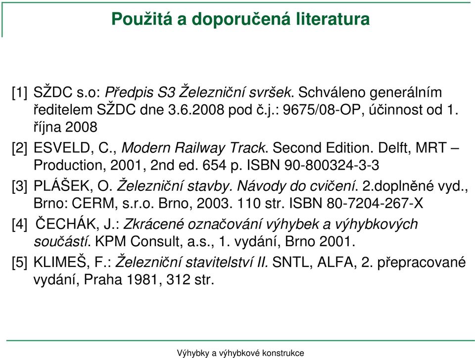 ISBN 90-800324-3-3 [3] PLÁŠEK, O. Železniční stavby. Návody do cvičení. 2.doplněné vyd., Brno: CERM, s.r.o. Brno, 2003. 110 str.