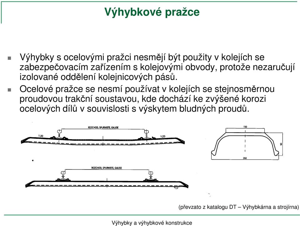 Ocelové pražce se nesmí používat v kolejích se stejnosměrnou proudovou trakční soustavou, kde dochází