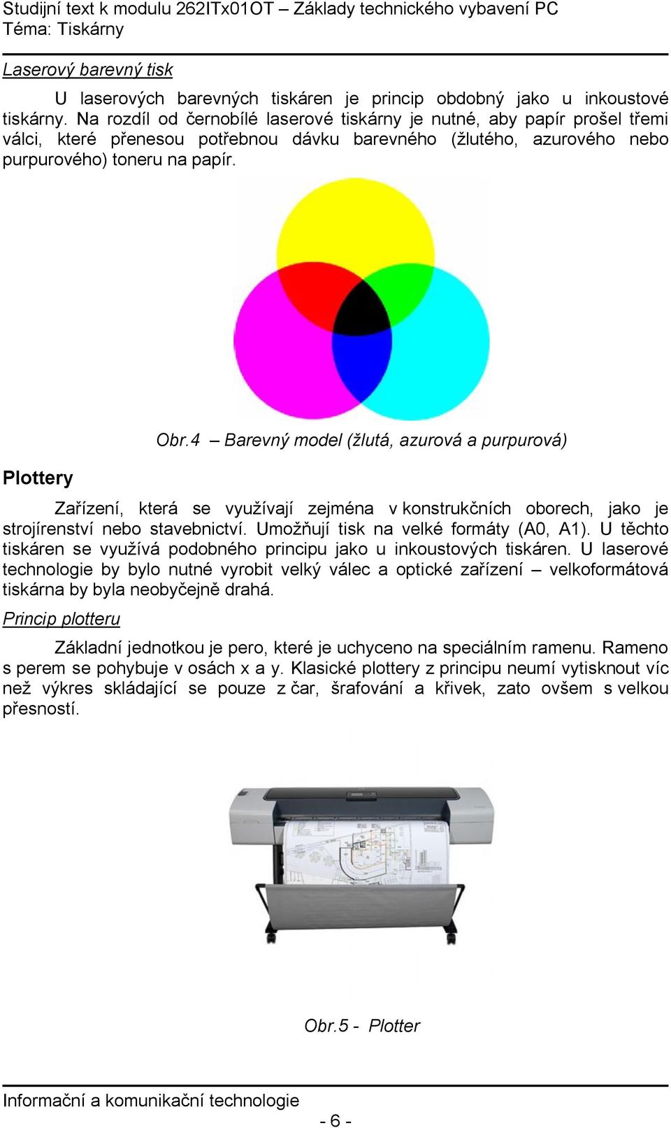 4 Barevný model (žlutá, azurová a purpurová) Zařízení, která se využívají zejména v konstrukčních oborech, jako je strojírenství nebo stavebnictví. Umožňují tisk na velké formáty (A0, A1).