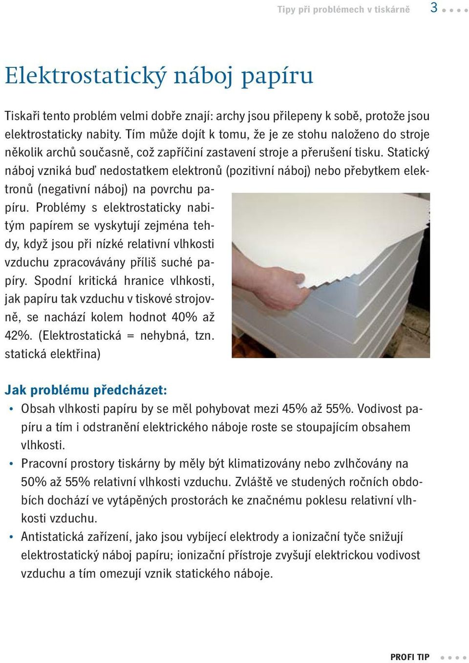 Statický náboj vzniká buď nedostatkem elektronů (pozitivní náboj) nebo přebytkem elektronů (negativní náboj) na povrchu papíru.