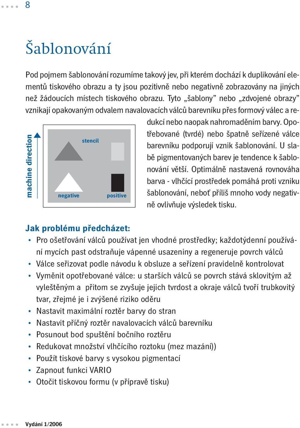 Opotřebované (tvrdé) nebo špatně seřízené válce stencil barevníku podporují vznik šablonování. U slabě negative positive pigmentovaných barev je tendence k šablo- nování větší.