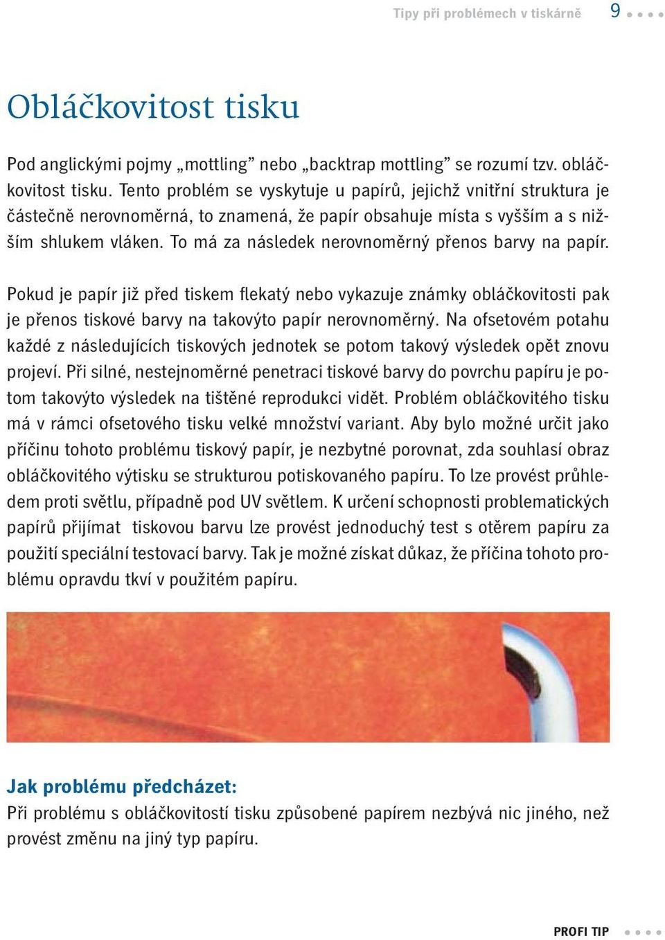 To má za následek nerovnoměrný přenos barvy na papír. Pokud je papír již před tiskem flekatý nebo vykazuje známky obláčkovitosti pak je přenos tiskové barvy na takovýto papír nerovnoměrný.