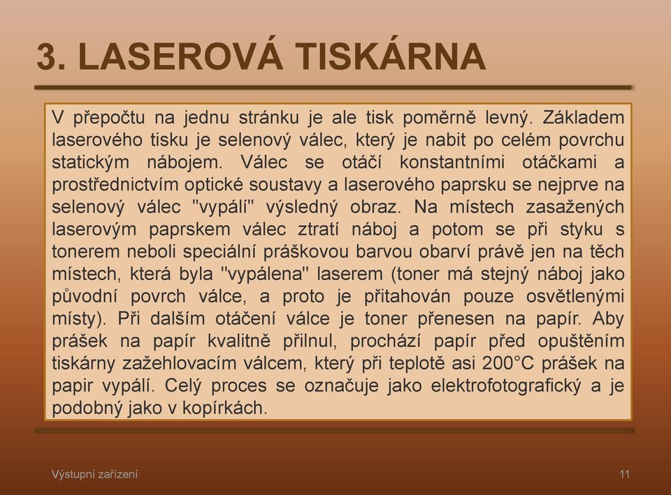 Na místech zasažených laserovým paprskem válec ztratí náboj a potom se při styku s tonerem neboli speciální práškovou barvou obarví právě jen na těch místech, která byla "vypálena" laserem (toner má