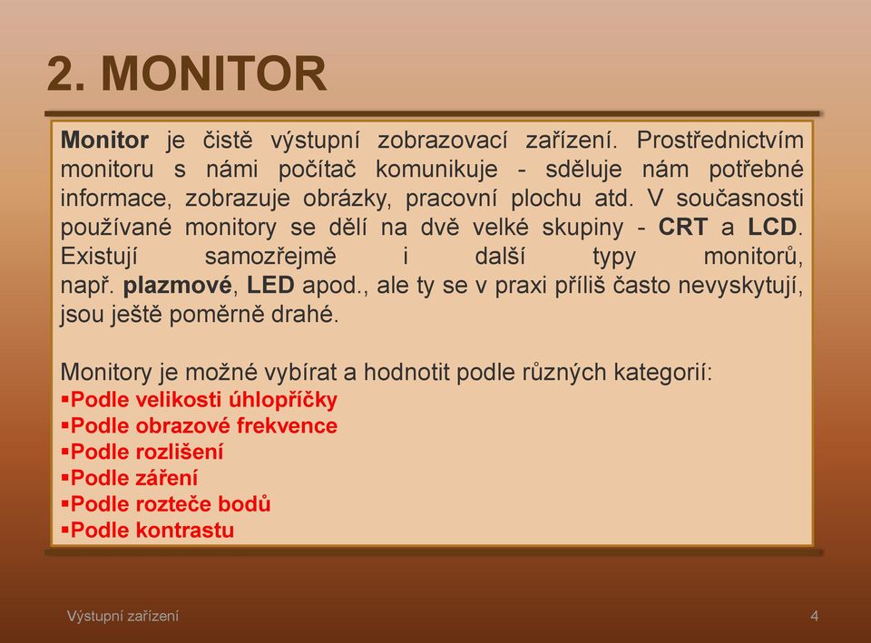 V současnosti používané monitory se dělí na dvě velké skupiny - CRT a LCD. Existují samozřejmě i další typy monitorů, např. plazmové, LED apod.