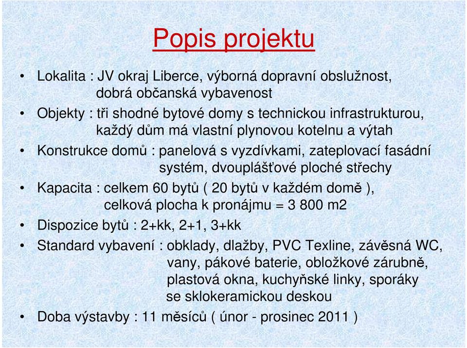 vlastní plynovou kotelnu a výtah Konstrukce domů : panelová s vyzdívkami, zateplovací fasádní systém, dvouplášťové ploché střechy Kapacita : celkem 60 bytů ( 20 bytů