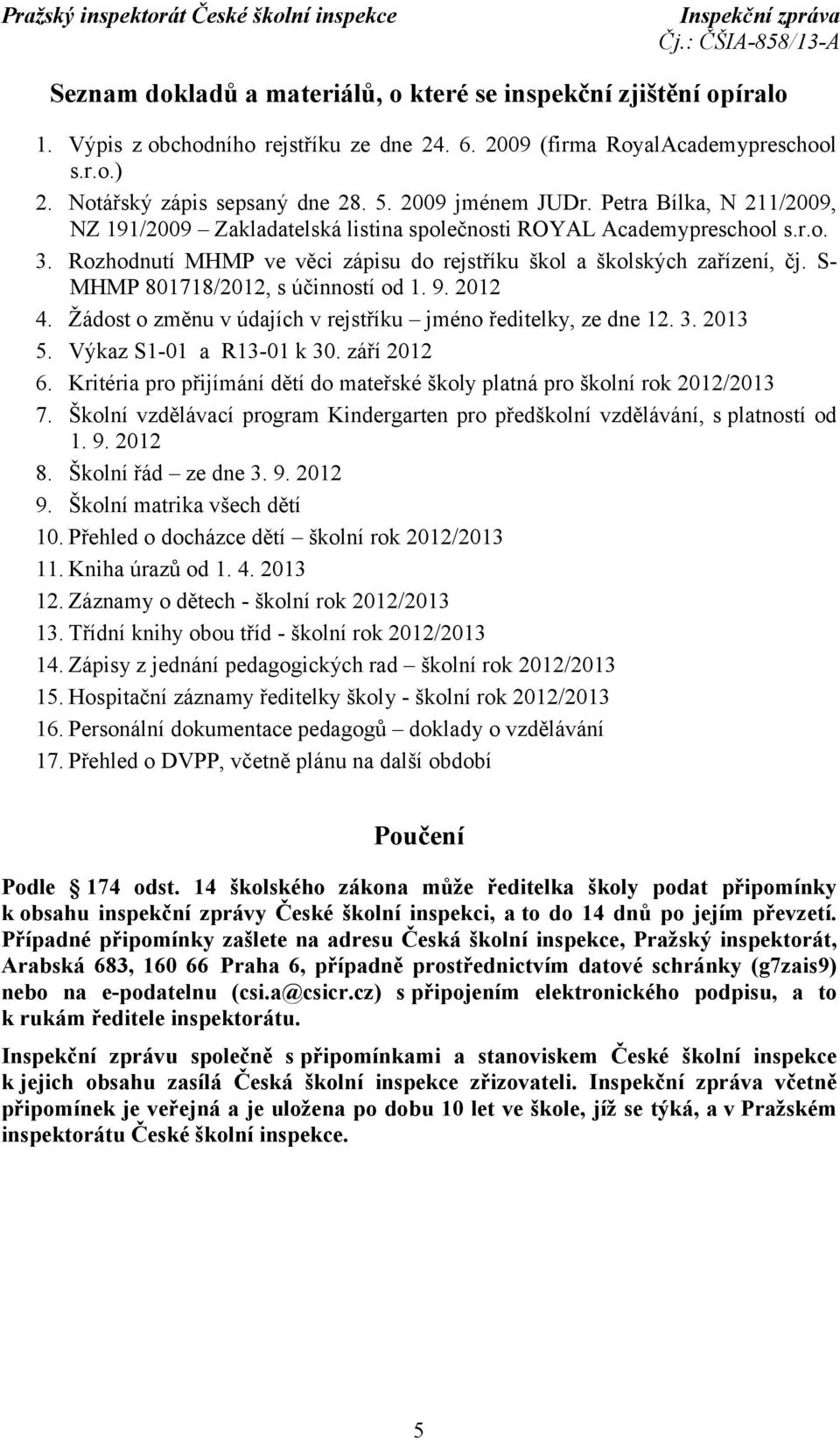 S- MHMP 801718/2012, s účinností od 1. 9. 2012 4. Žádost o změnu v údajích v rejstříku jméno ředitelky, ze dne 12. 3. 2013 5. Výkaz S1-01 a R13-01 k 30. září 2012 6.