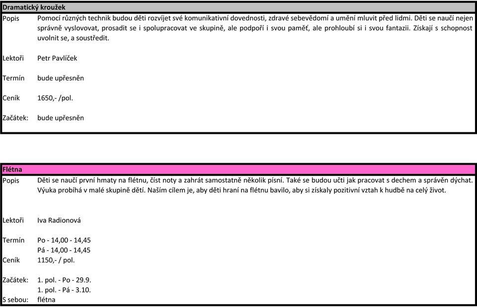Termín Ceník Začátek: Petr Pavlíček 1650,- /pol. Flétna Popis Děti se naučí první hmaty na flétnu, číst noty a zahrát samostatně několik písní.