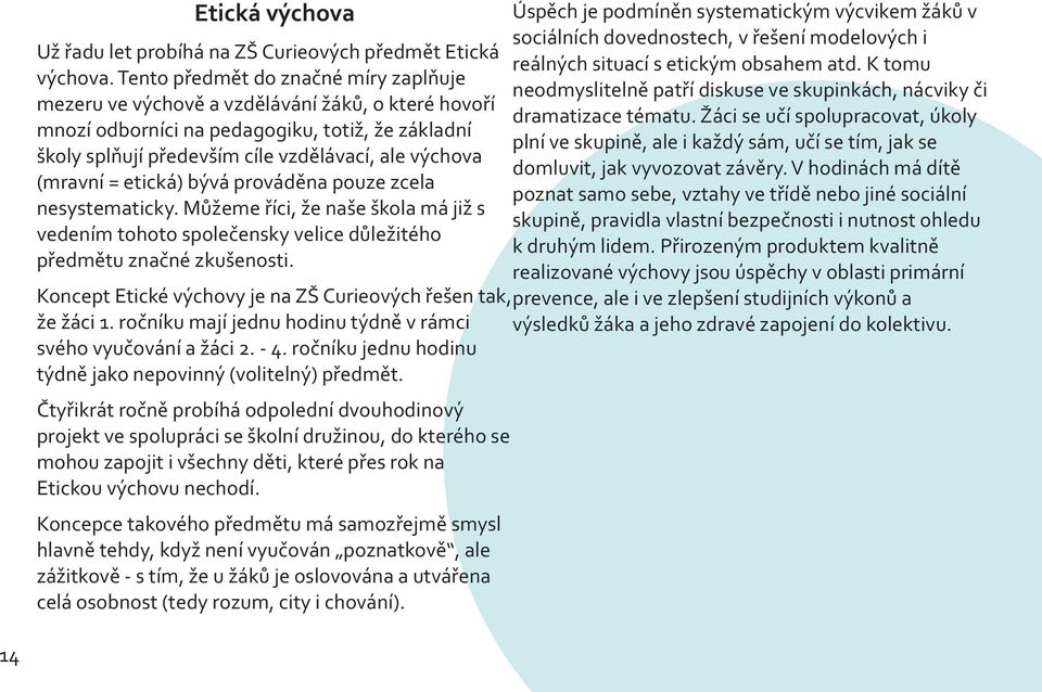 Žáci se uèí spolupracovat, úkoly mnozí odborníci na pedagogiku, totiž, že základní plní ve skupinì, ale i každý sám, uèí se tím, jak se školy splòují pøedevším cíle vzdìlávací, ale výchova domluvit,