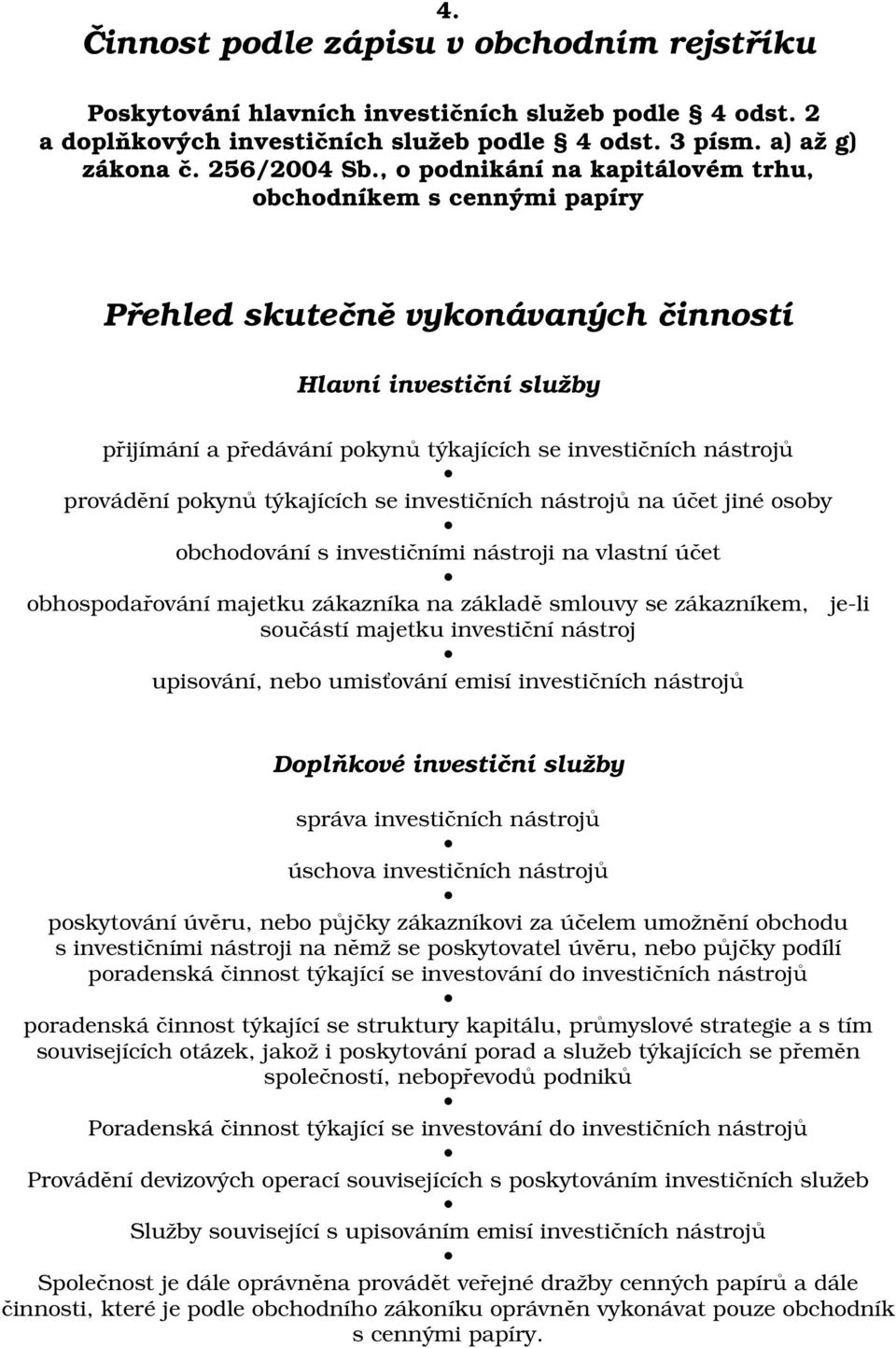 provádění pokynů týkajících se investičních nástrojů na účet jiné osoby obchodování s investičními nástroji na vlastní účet obhospodařování majetku zákazníka na základě smlouvy se zákazníkem, je-li